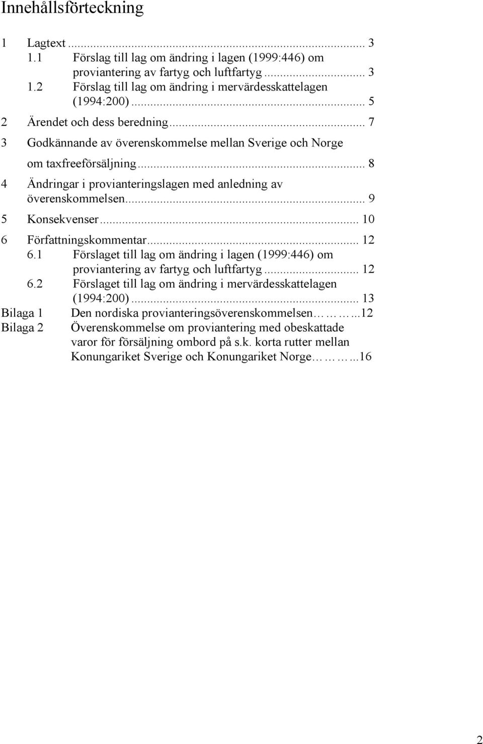 .. 9 5 Konsekvenser... 10 6 Författningskommentar... 12 6.1 Förslaget till lag om ändring i lagen (1999:446) om proviantering av fartyg och luftfartyg... 12 6.2 Förslaget till lag om ändring i mervärdesskattelagen (1994:200).