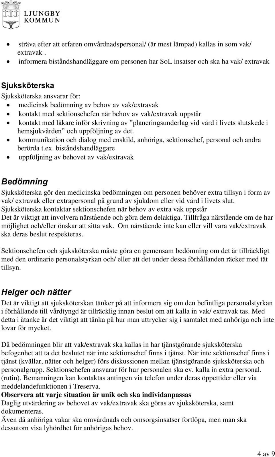 när behov av vak/extravak uppstår kontakt med läkare inför skrivning av planeringsunderlag vid vård i livets slutskede i hemsjukvården och uppföljning av det.