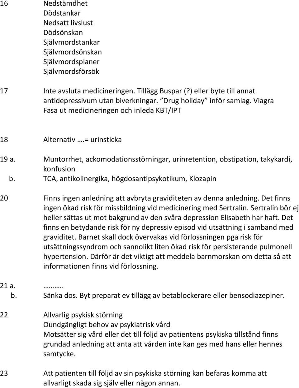 Muntorrhet, ackomodationsstörningar, urinretention, obstipation, takykardi, konfusion b.