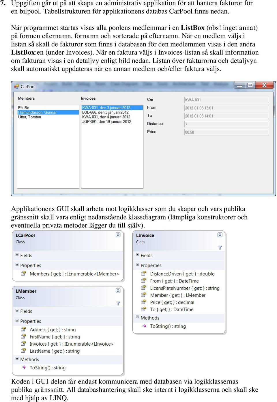 När en medlem väljs i listan så skall de fakturor som finns i databasen för den medlemmen visas i den andra ListBox:en (under Invoices).