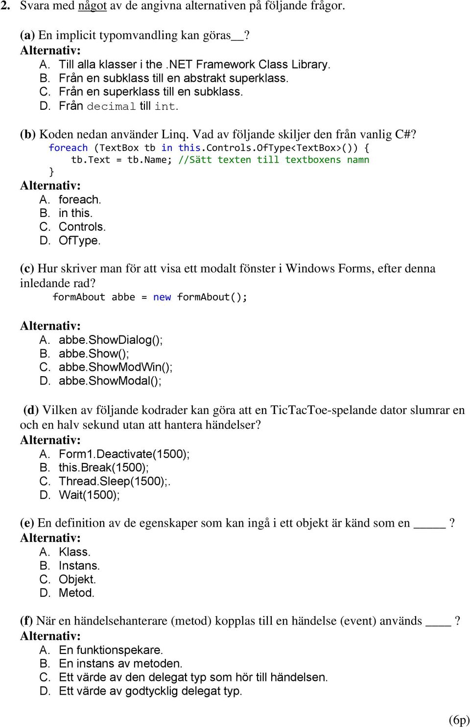 foreach (TextBox tb in this.controls.oftype<textbox>()) { tb.text = tb.name; //Sätt texten till textboxens namn A. foreach. B. in this. C. Controls. D. OfType.