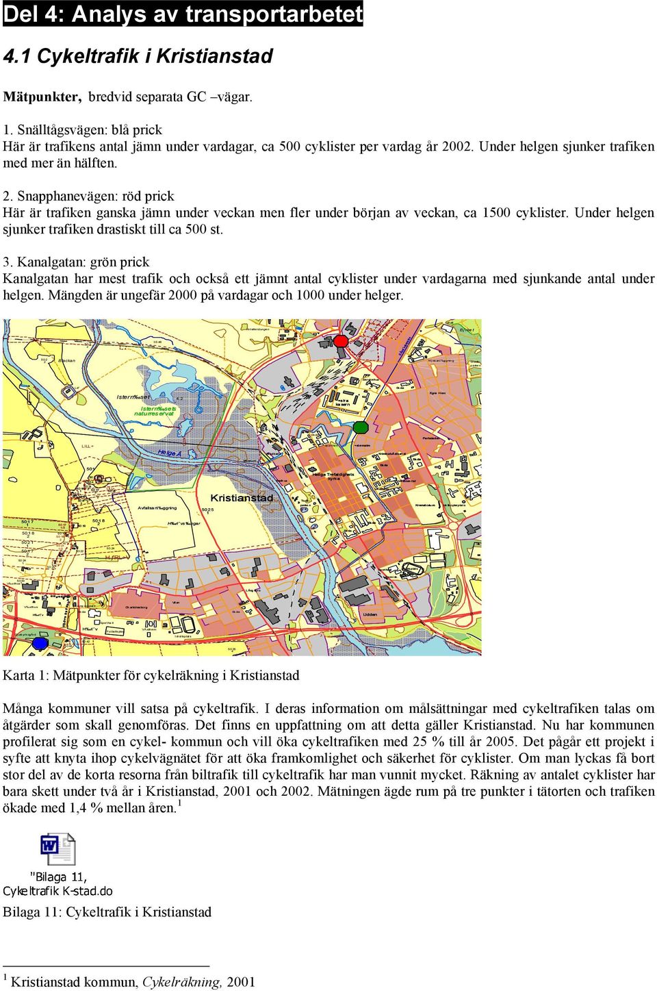 Under helgen sjunker trafiken med mer än hälften.. Snapphanevägen: röd prick Här är trafiken ganska jämn under veckan men fler under början av veckan, ca 500 cyklister.