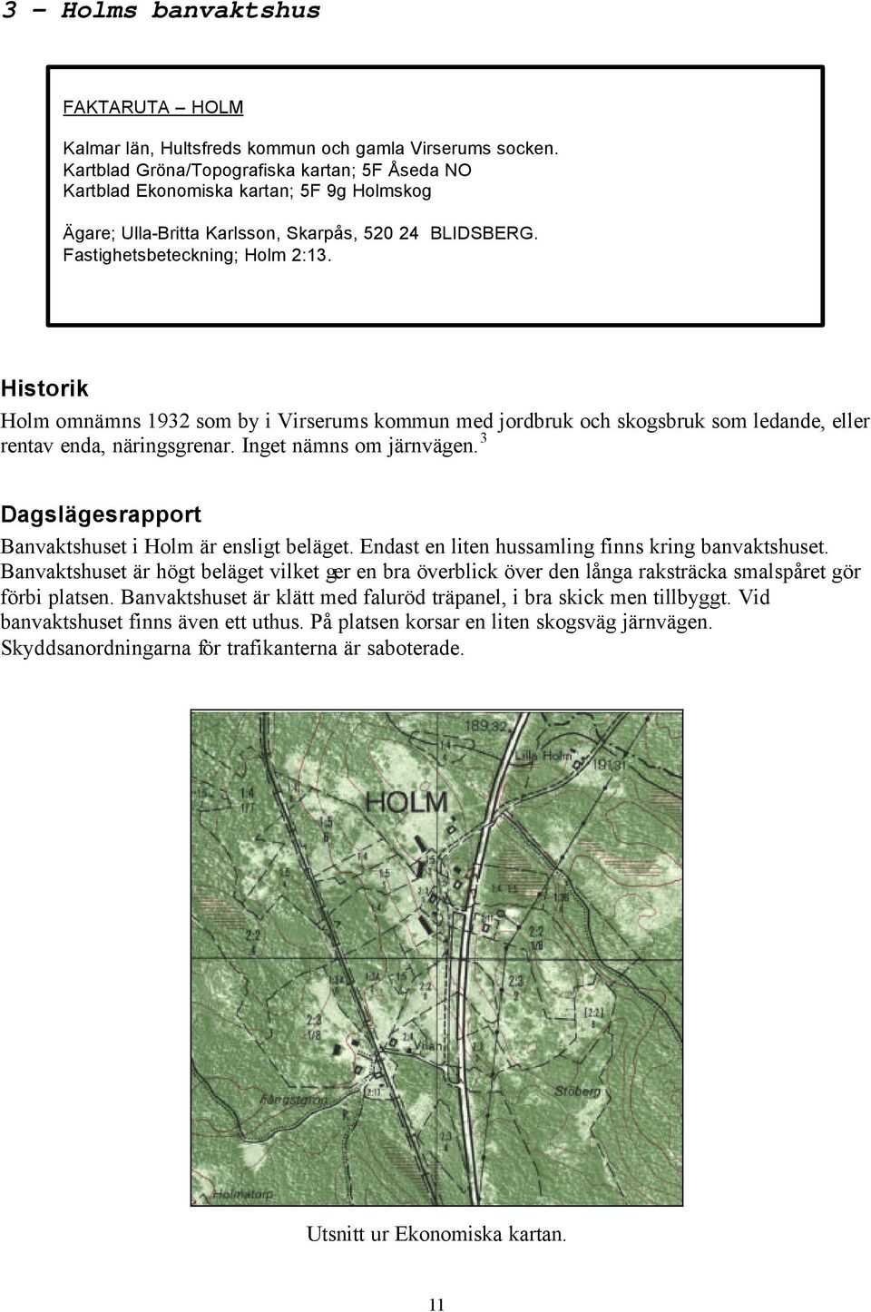 Historik Holm omnämns 1932 som by i Virserums kommun med jordbruk och skogsbruk som ledande, eller rentav enda, näringsgrenar. Inget nämns om järnvägen.