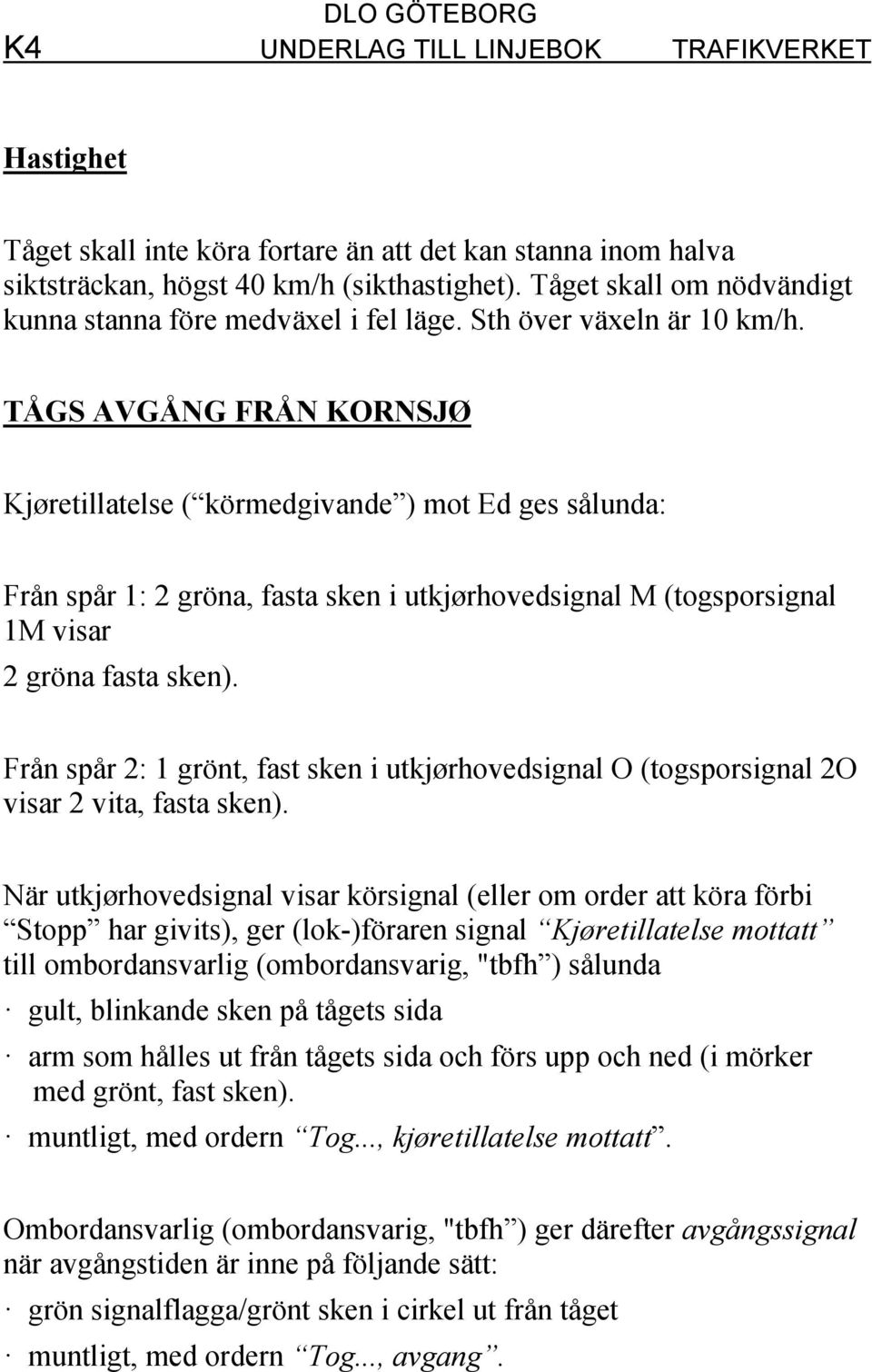 TÅGS AVGÅNG FRÅN KORNSJØ Kjøretillatelse ( körmedgivande ) mot Ed ges sålunda: Från spår 1: 2 gröna, fasta sken i utkjørhovedsignal M (togsporsignal 1M visar 2 gröna fasta sken).