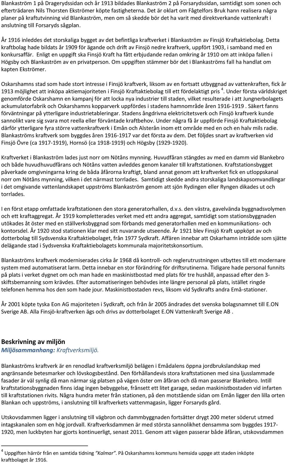 År 1916 inleddes det storskaliga bygget av det befintliga kraftverket i Blankaström av Finsjö Kraftaktiebolag.