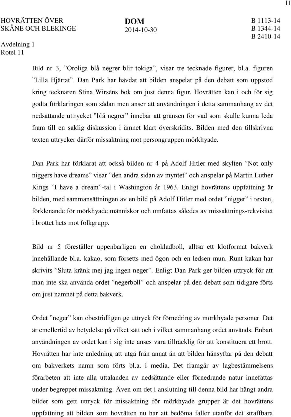 Hovrätten kan i och för sig godta förklaringen som sådan men anser att användningen i detta sammanhang av det nedsättande uttrycket blå negrer innebär att gränsen för vad som skulle kunna leda fram