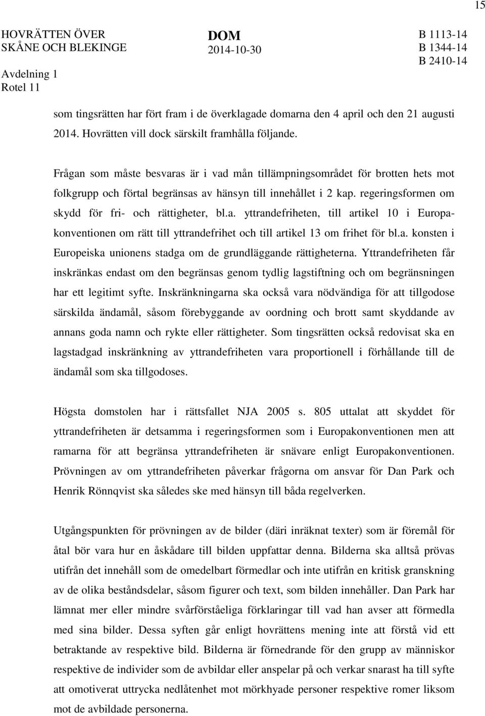 regeringsformen om skydd för fri- och rättigheter, bl.a. yttrandefriheten, till artikel 10 i Europakonventionen om rätt till yttrandefrihet och till artikel 13 om frihet för bl.a. konsten i Europeiska unionens stadga om de grundläggande rättigheterna.