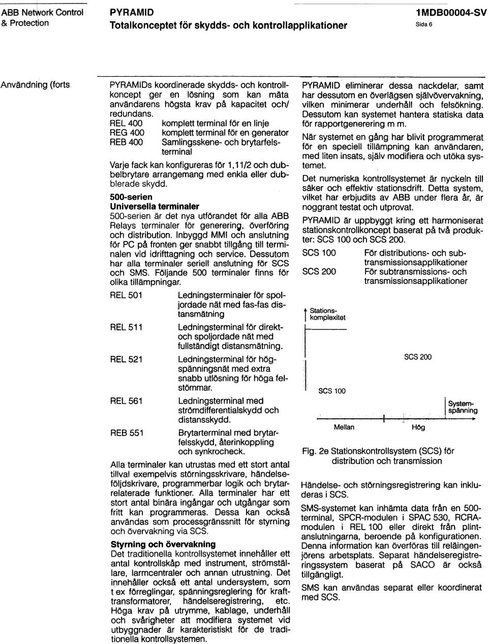 11/2 och dubbelbrytare arrangemang med enkla eller dubblerade skydd. 500-serien Universella terminaler 500-serien är det nya utförandet för alla ABB Relays terminaler för generering.