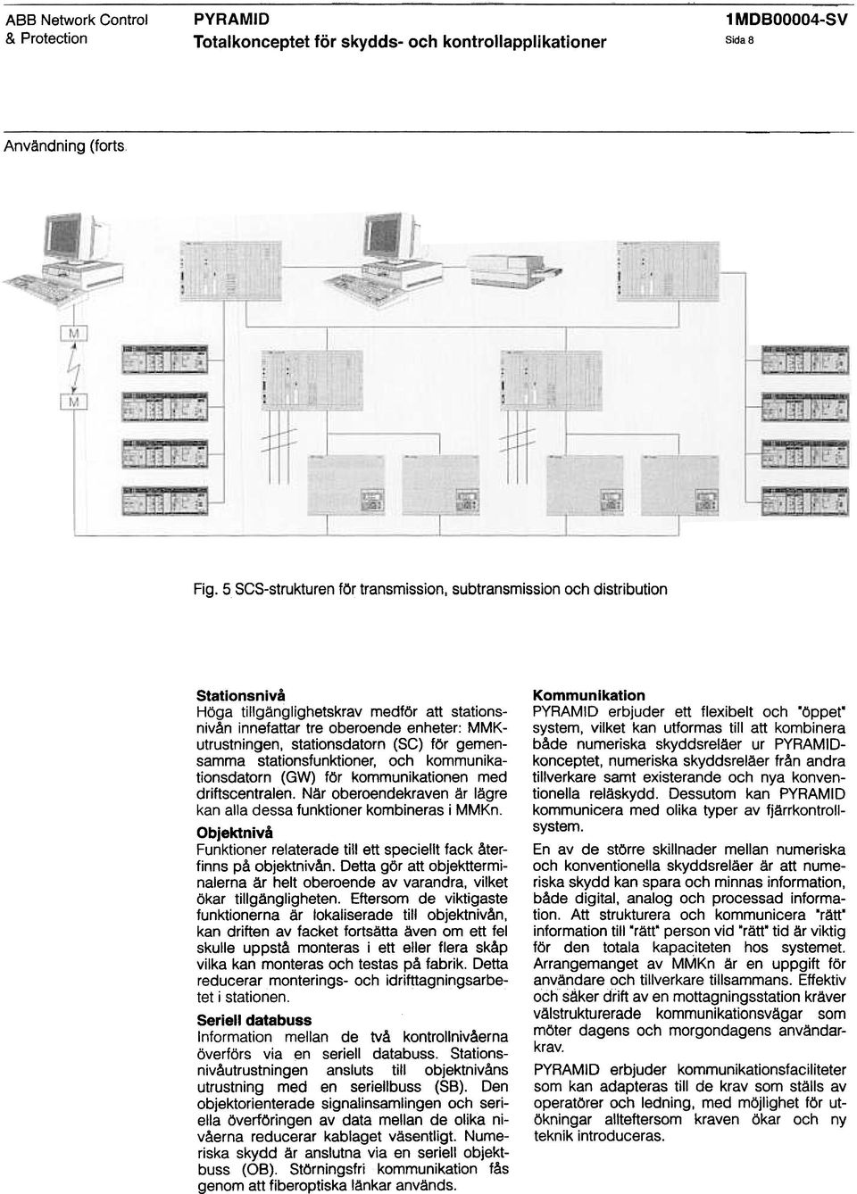 (SC) för gemensamma stationsfunktioner, och kommunikationsdatorn (GW) för kommunikationen med driftscentralen. Når oberoendekraven år lågre kan alla dessa funktioner kombineras i MMKn.