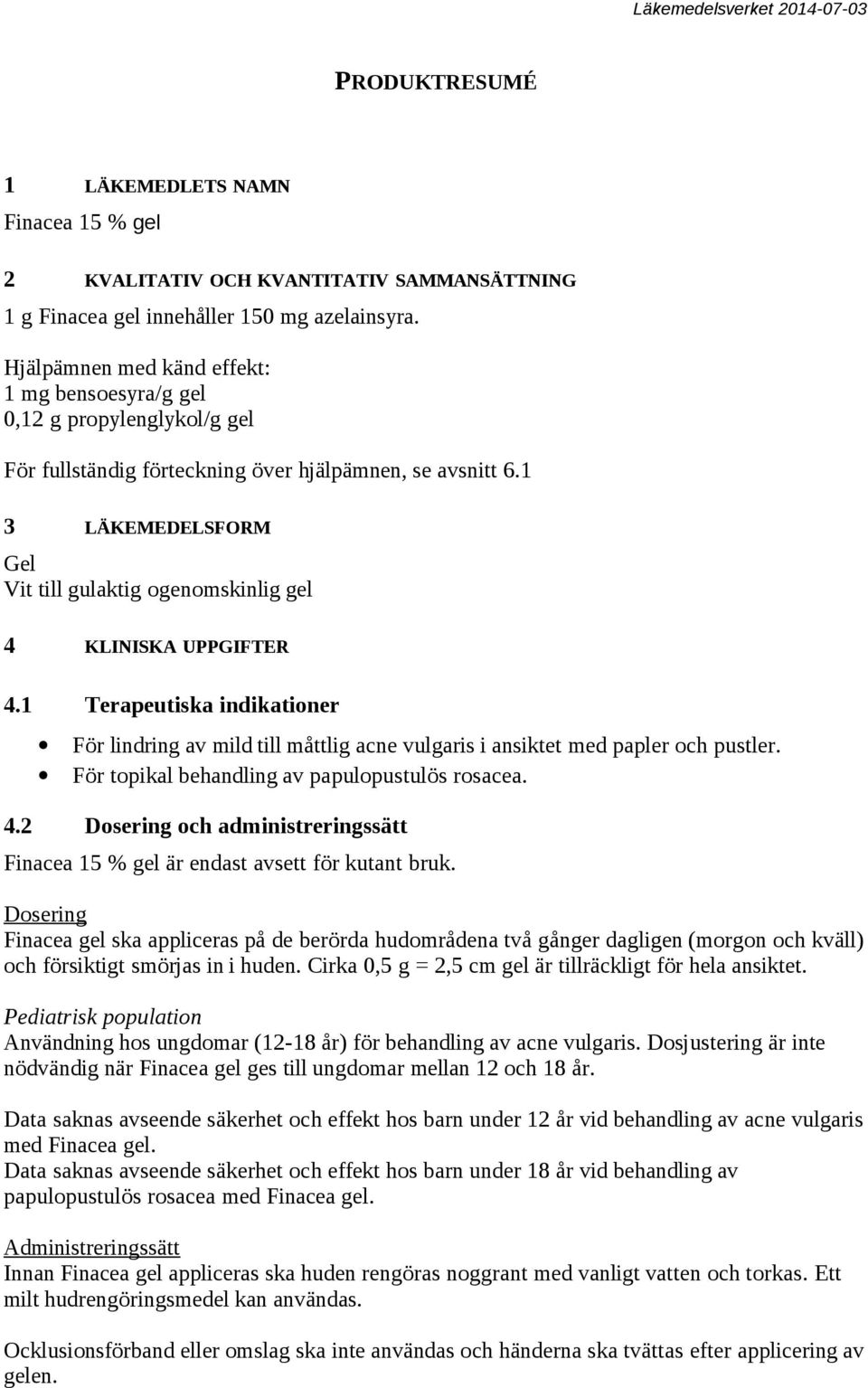 1 3 LÄKEMEDELSFORM Gel Vit till gulaktig ogenomskinlig gel 4 KLINISKA UPPGIFTER 4.1 Terapeutiska indikationer För lindring av mild till måttlig acne vulgaris i ansiktet med papler och pustler.