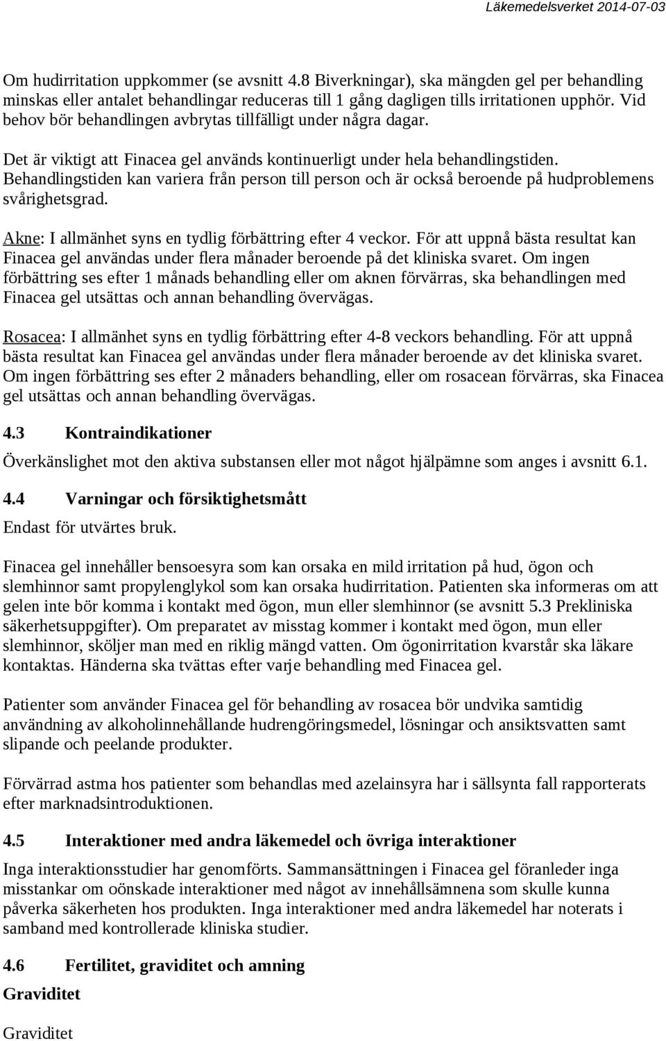 Behandlingstiden kan variera från person till person och är också beroende på hudproblemens svårighetsgrad. Akne: I allmänhet syns en tydlig förbättring efter 4 veckor.