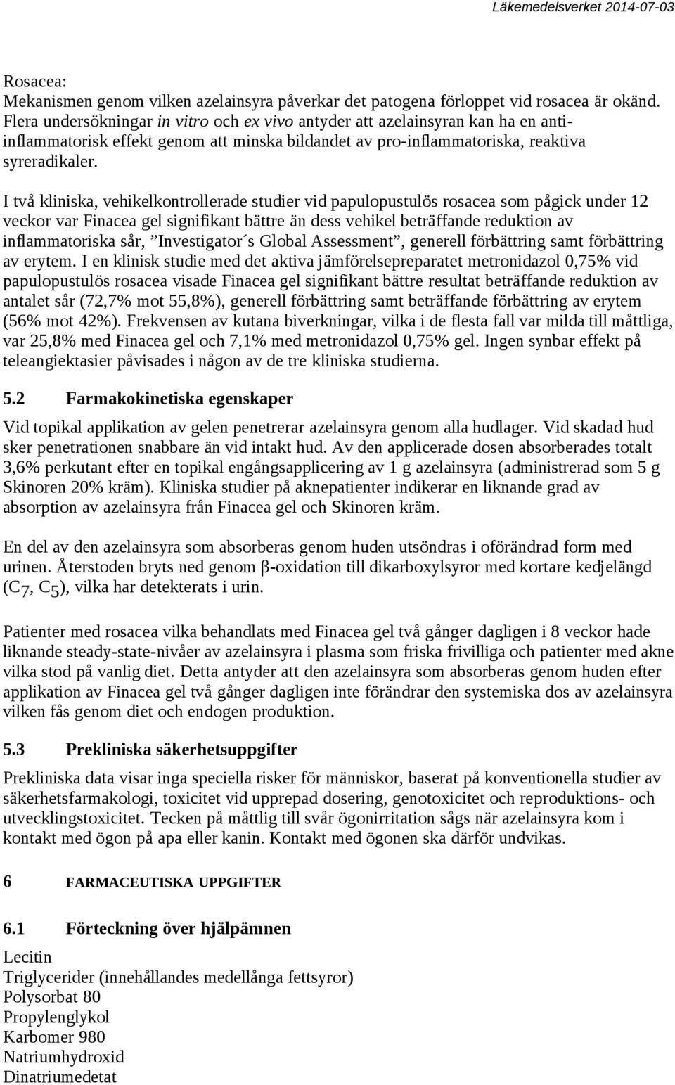 I två kliniska, vehikelkontrollerade studier vid papulopustulös rosacea som pågick under 12 veckor var Finacea gel signifikant bättre än dess vehikel beträffande reduktion av inflammatoriska sår,