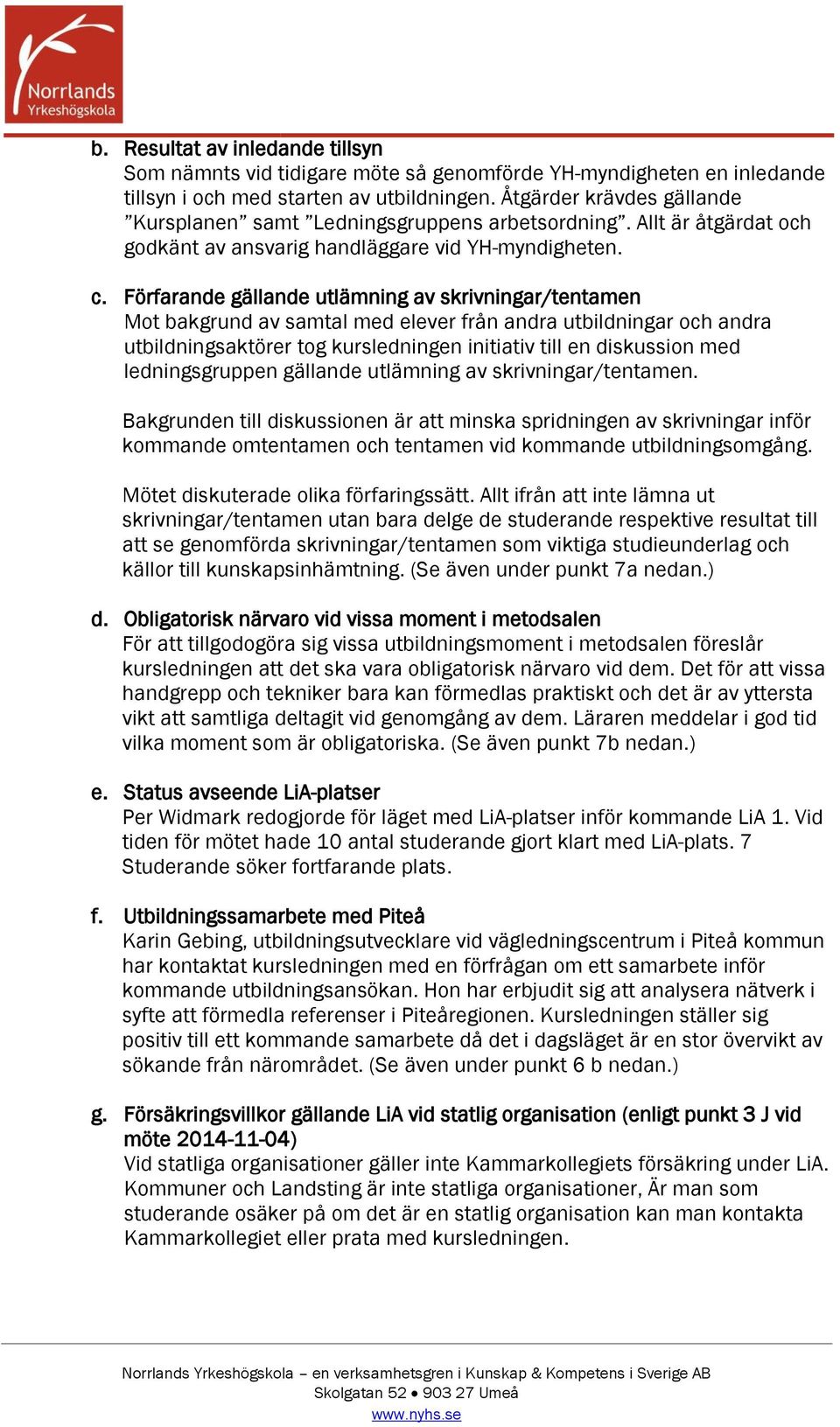 Förfarande gällande utlämning av skrivningar/tentamen Mot bakgrund av samtal med elever från andra utbildningar och andra utbildningsaktörer tog kursledningen initiativ till en diskussion med