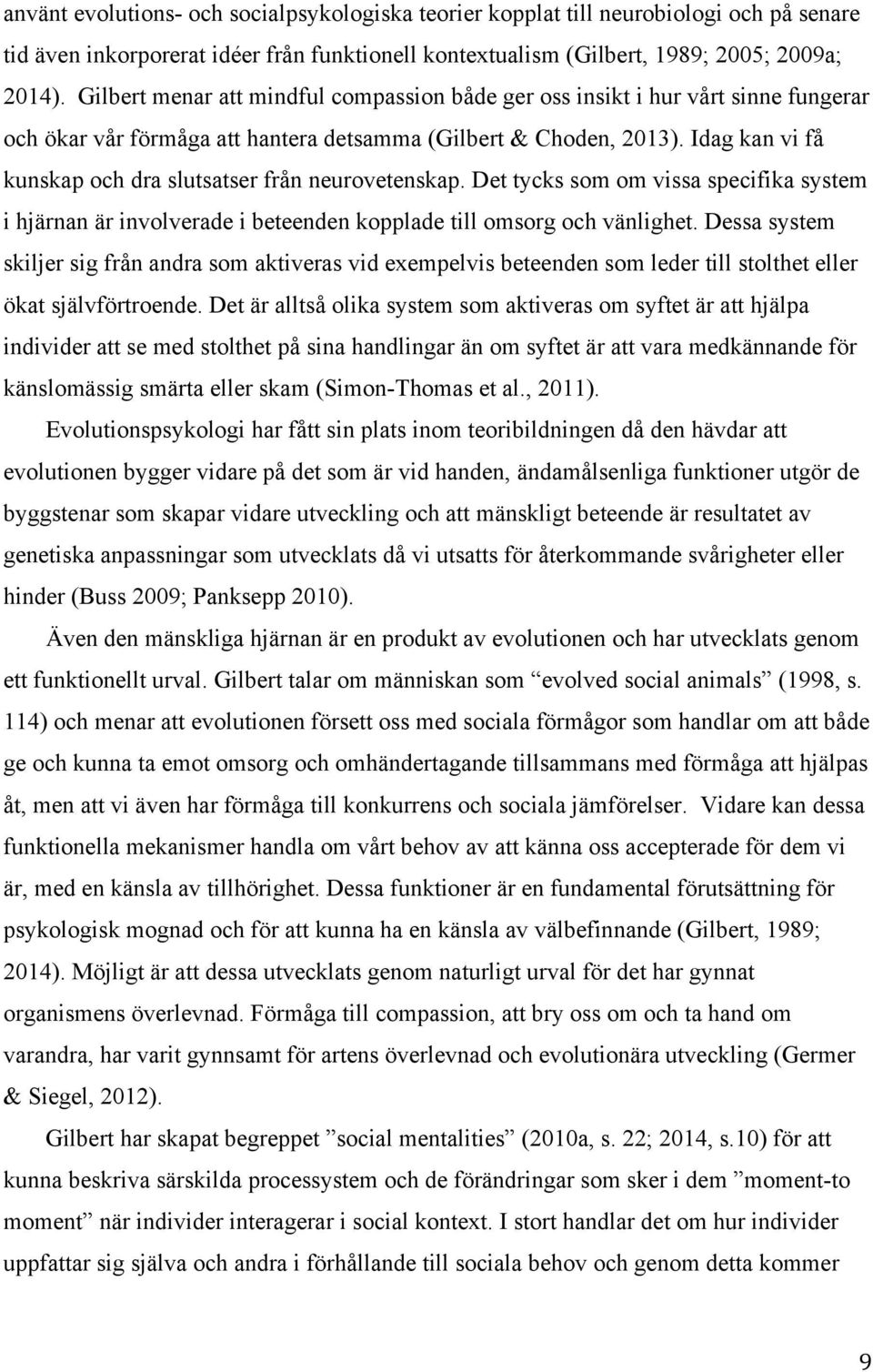 Idag kan vi få kunskap och dra slutsatser från neurovetenskap. Det tycks som om vissa specifika system i hjärnan är involverade i beteenden kopplade till omsorg och vänlighet.