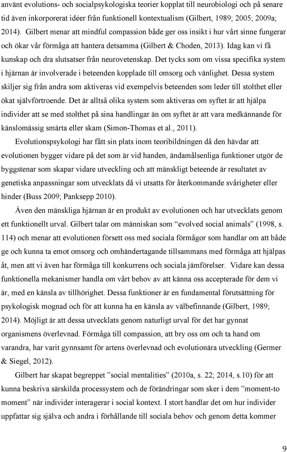 Idag kan vi få kunskap och dra slutsatser från neurovetenskap. Det tycks som om vissa specifika system i hjärnan är involverade i beteenden kopplade till omsorg och vänlighet.