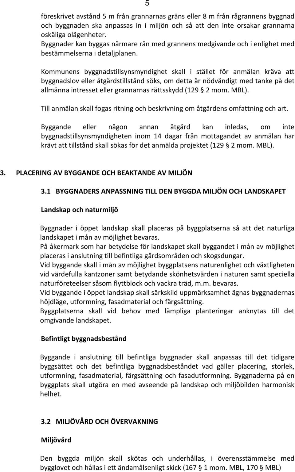 Kommunens byggnadstillsynsmyndighet skall i stället för anmälan kräva att byggnadslov eller åtgärdstillstånd söks, om detta är nödvändigt med tanke på det allmänna intresset eller grannarnas