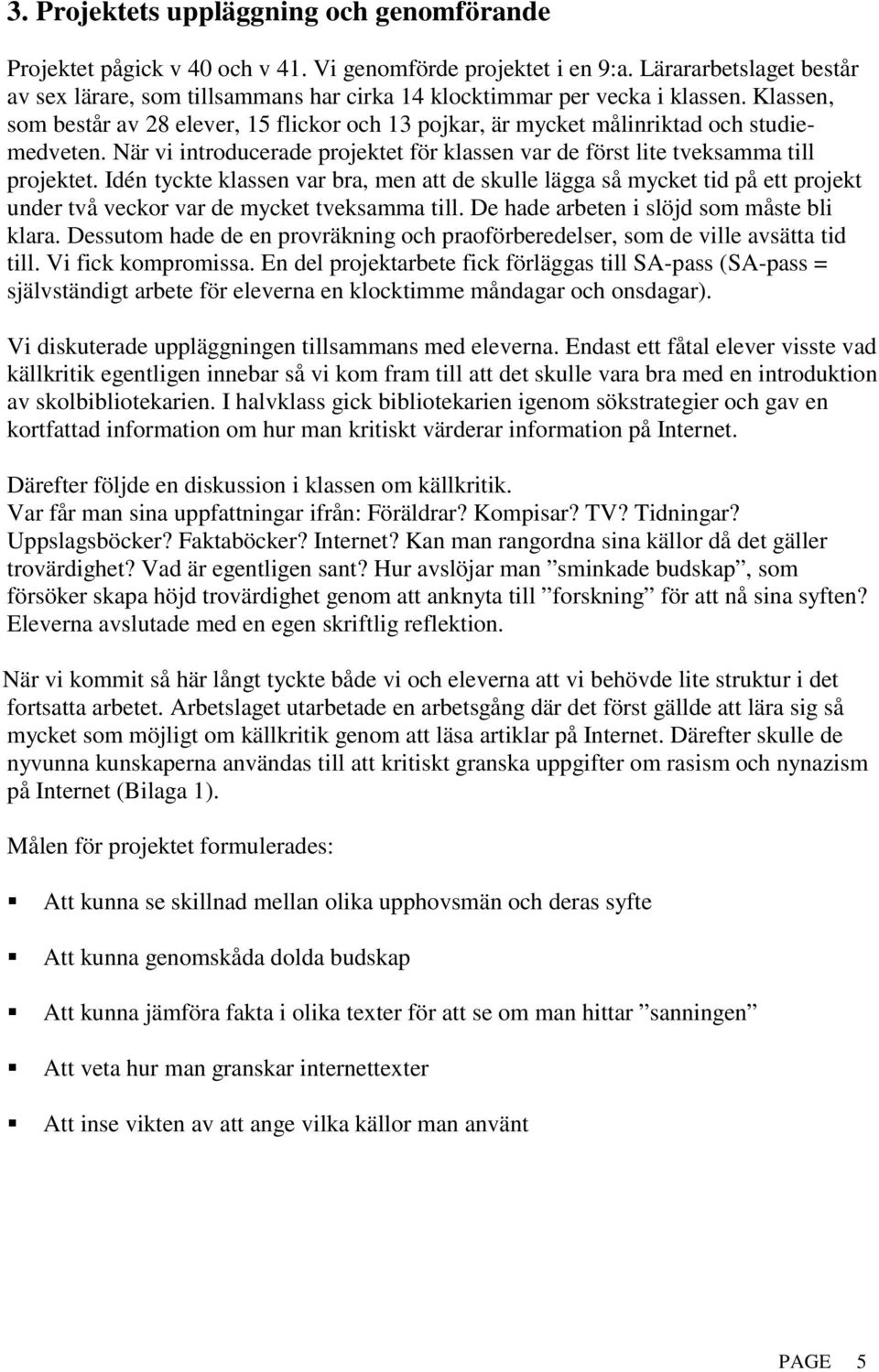 Klassen, som består av 28 elever, 15 flickor och 13 pojkar, är mycket målinriktad och studiemedveten. När vi introducerade projektet för klassen var de först lite tveksamma till projektet.