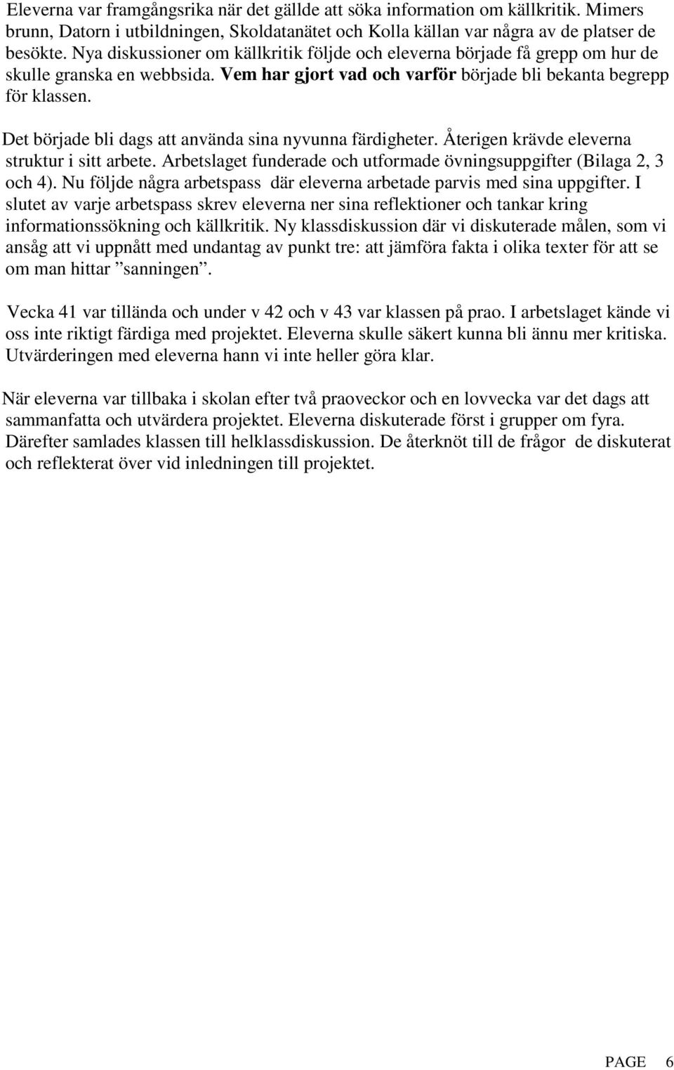 Det började bli dags att använda sina nyvunna färdigheter. Återigen krävde eleverna struktur i sitt arbete. Arbetslaget funderade och utformade övningsuppgifter (Bilaga 2, 3 och 4).