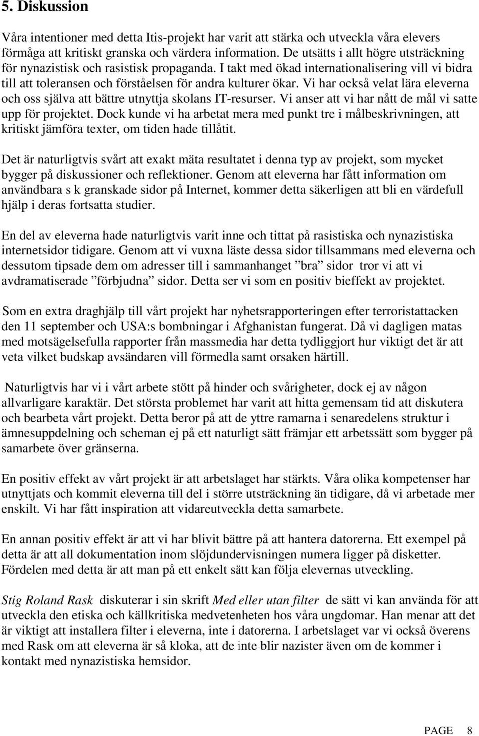 Vi har också velat lära eleverna och oss själva att bättre utnyttja skolans IT-resurser. Vi anser att vi har nått de mål vi satte upp för projektet.