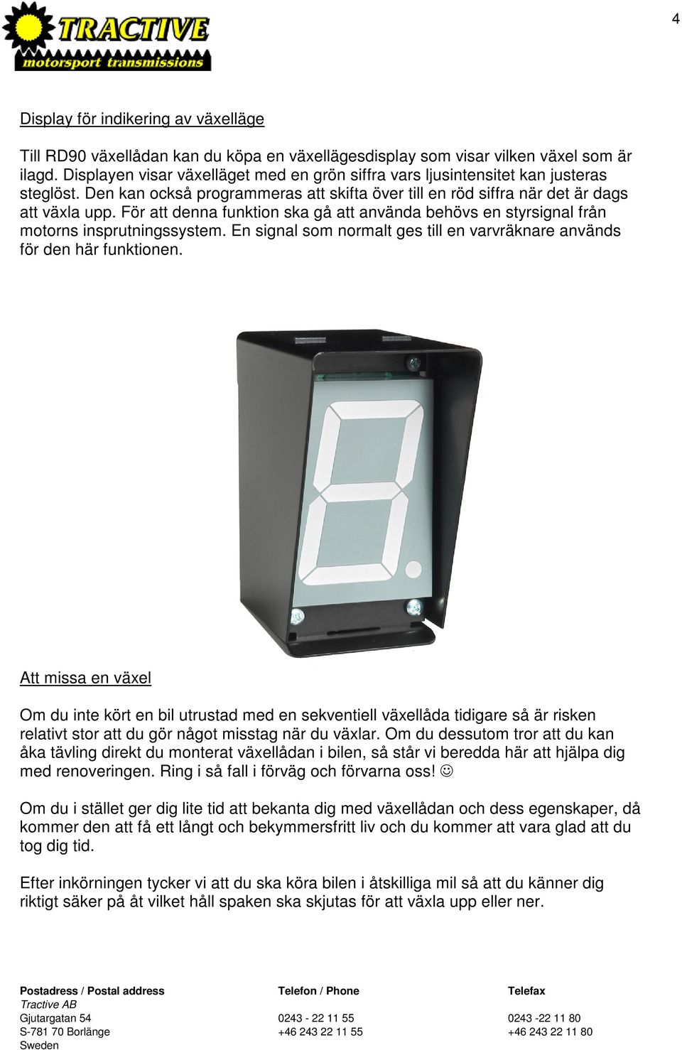 För att denna funktion ska gå att använda behövs en styrsignal från motorns insprutningssystem. En signal som normalt ges till en varvräknare används för den här funktionen.