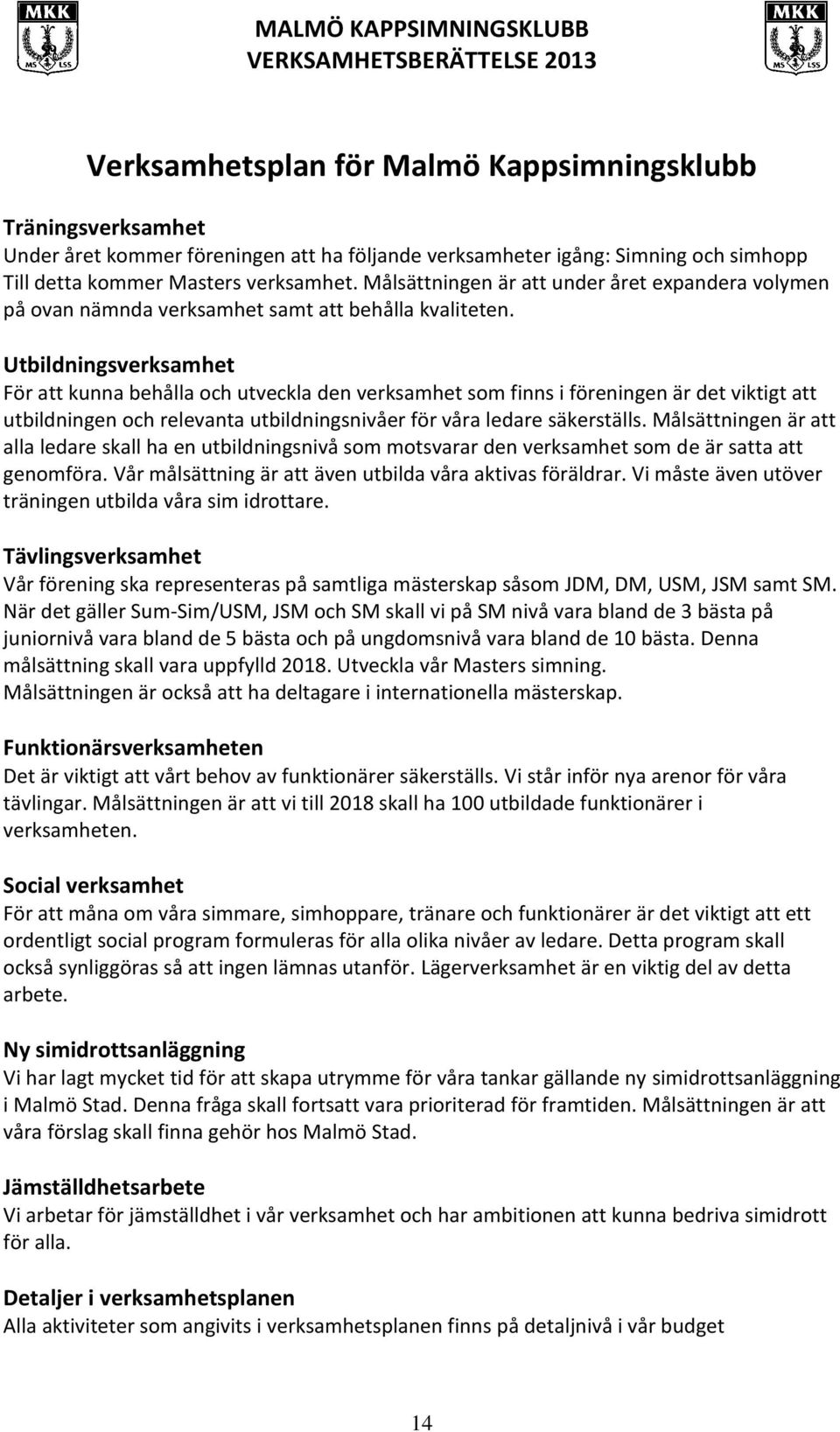 Utbildningsverksamhet För att kunna behålla och utveckla den verksamhet som finns i föreningen är det viktigt att utbildningen och relevanta utbildningsnivåer för våra ledare säkerställs.