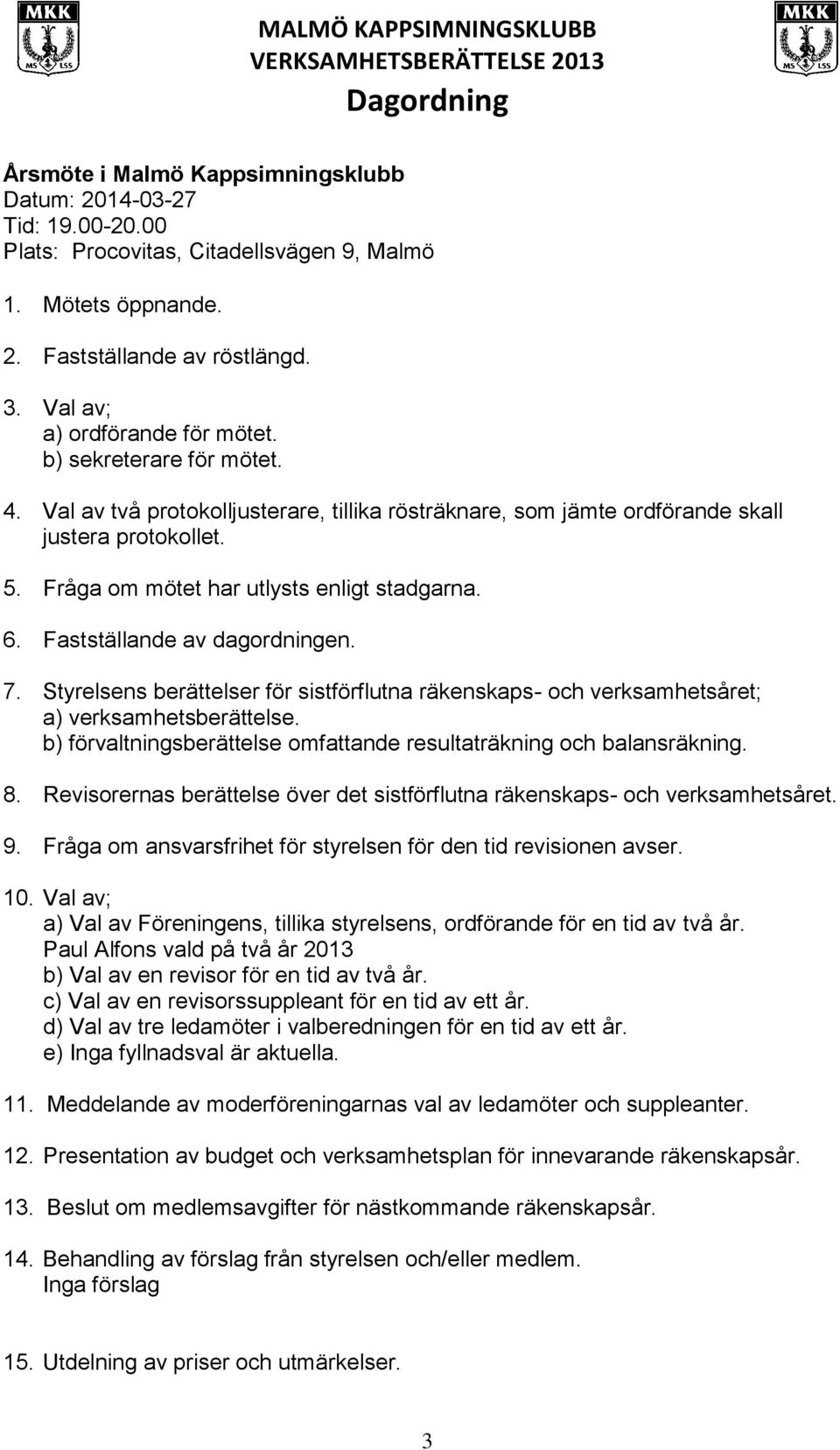 Fråga om mötet har utlysts enligt stadgarna. 6. Fastställande av dagordningen. 7. Styrelsens berättelser för sistförflutna räkenskaps- och verksamhetsåret; a) verksamhetsberättelse.