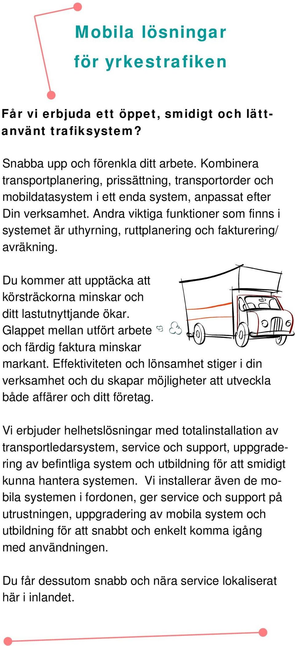 Andra viktiga funktioner som finns i systemet är uthyrning, ruttplanering och fakturering/ avräkning. Du kommer att upptäcka att körsträckorna minskar och ditt lastutnyttjande ökar.