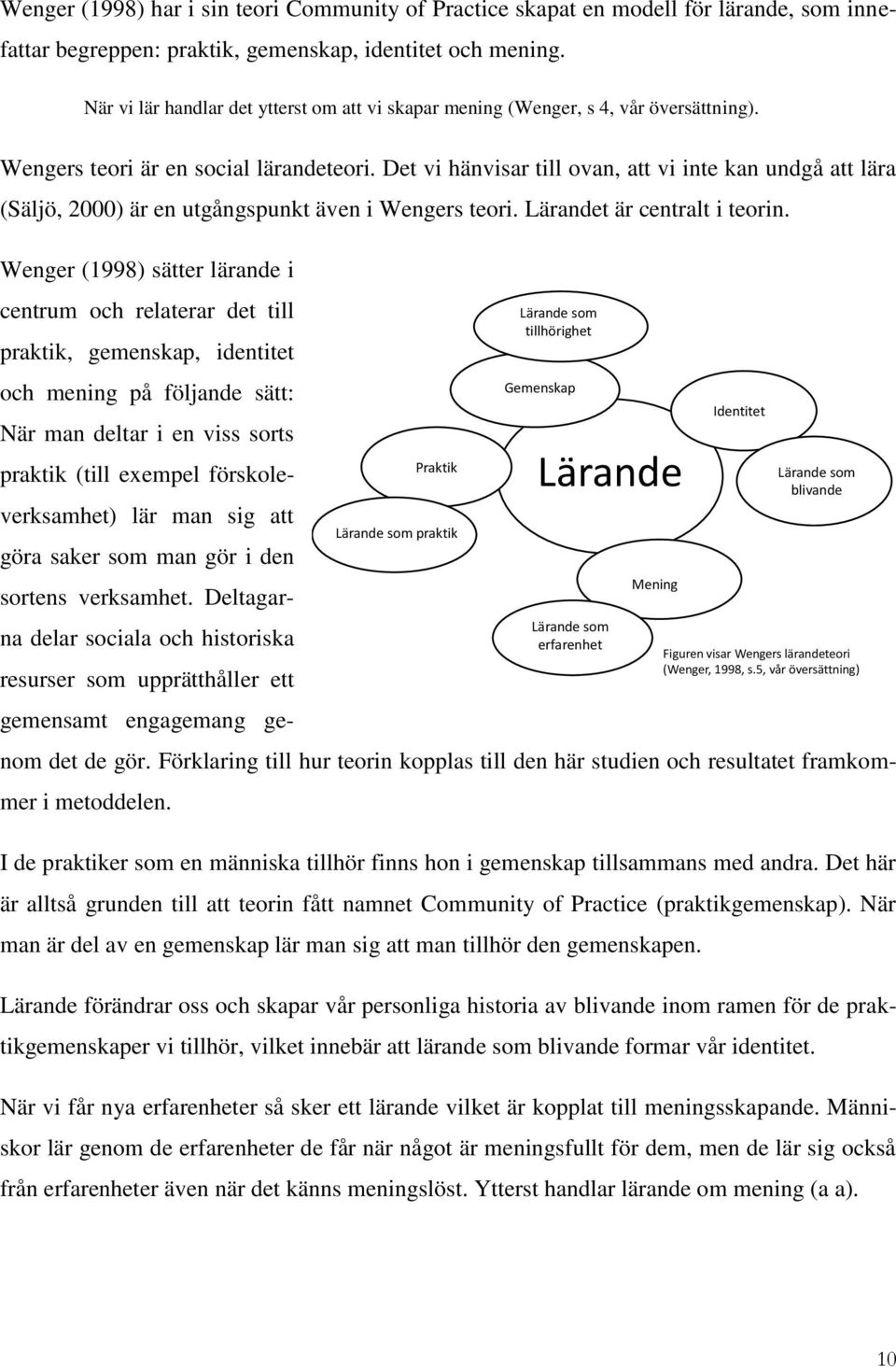 Det vi hänvisar till ovan, att vi inte kan undgå att lära (Säljö, 2000) är en utgångspunkt även i Wengers teori. Lärandet är centralt i teorin.