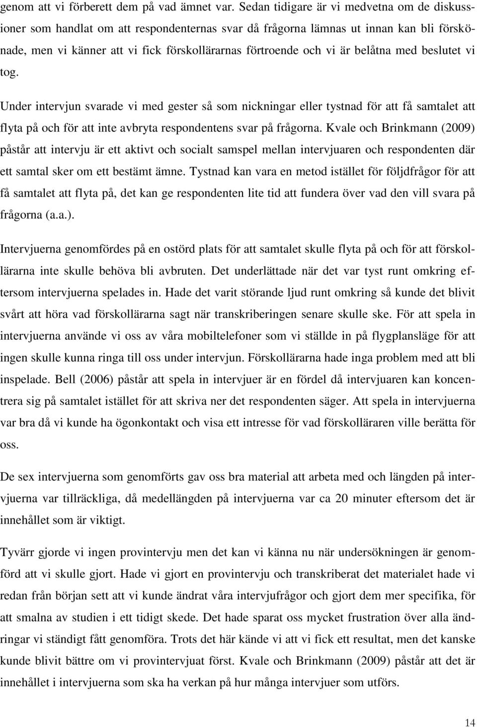 belåtna med beslutet vi tog. Under intervjun svarade vi med gester så som nickningar eller tystnad för att få samtalet att flyta på och för att inte avbryta respondentens svar på frågorna.