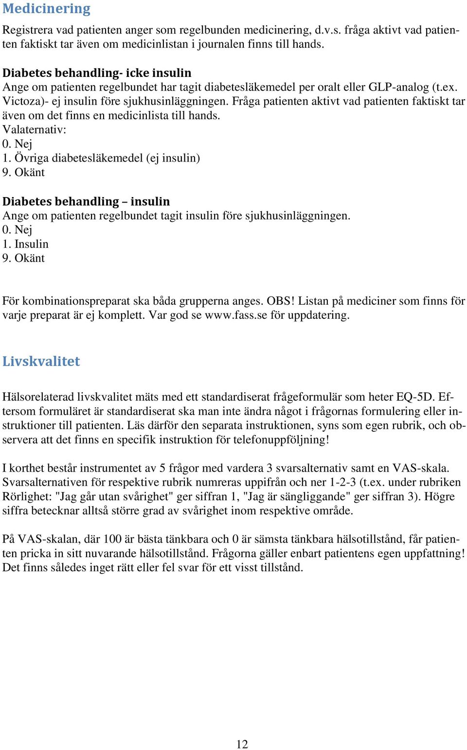 Fråga patienten aktivt vad patienten faktiskt tar även om det finns en medicinlista till hands. Valaternativ: 0. Nej 1. Övriga diabetesläkemedel (ej insulin) 9.