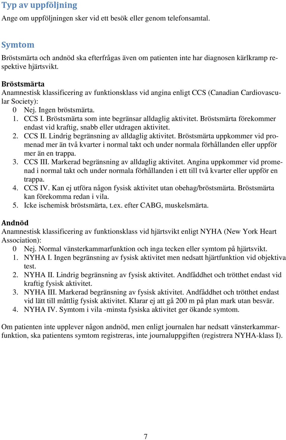 Bröstsmärta Anamnestisk klassificering av funktionsklass vid angina enligt CCS (Canadian Cardiovascular Society): 0 Nej. Ingen bröstsmärta. 1. CCS I.