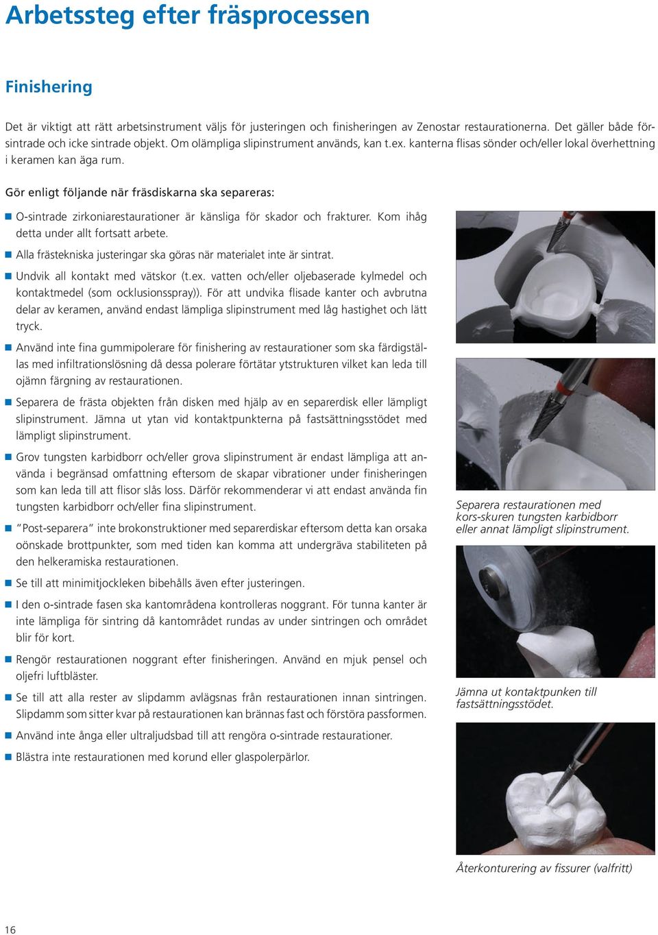 Gör enligt följande när fräsdiskarna ska separeras: O-sintrade zirkoniarestaurationer är känsliga för skador och frakturer. Kom ihåg detta under allt fortsatt arbete.