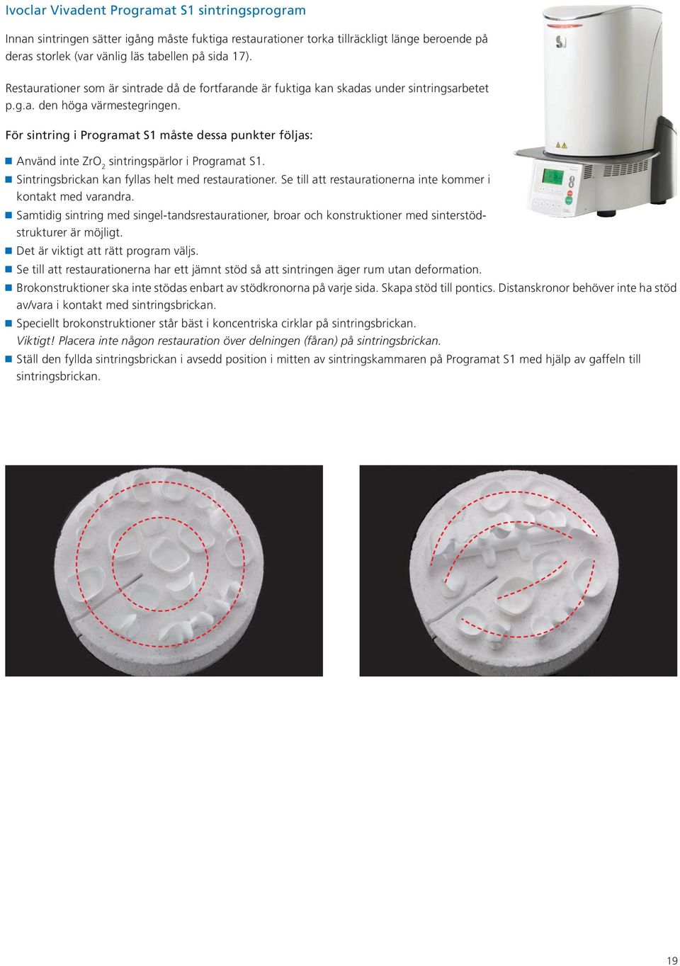 För sintring i Programat S1 måste dessa punkter följas: Använd inte ZrO 2 sintringspärlor i Programat S1. Sintringsbrickan kan fyllas helt med restaurationer.