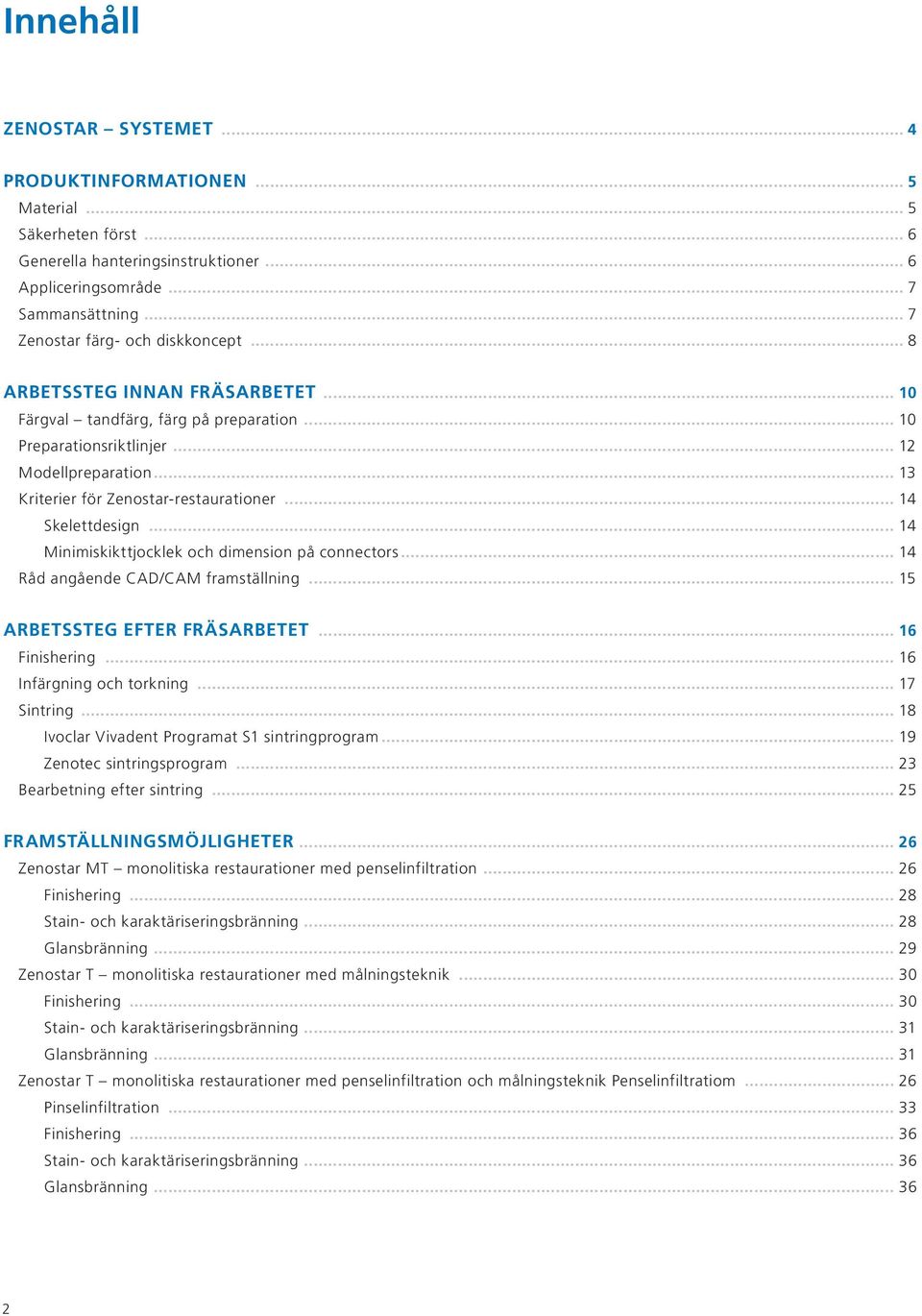 .. 13 Kriterier för Zenostar-restaurationer... 14 Skelettdesign... 14 Minimiskikttjocklek och dimension på connectors... 14 Råd angående CAD/CAM framställning... 15 ARBETSSTEG EFTER FRÄSARBETET.