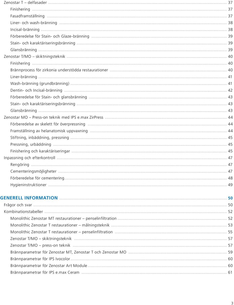 .. 41 Wash-bränning (grundbränning)... 41 Dentin- och Incisal-bränning... 42 Förberedelse för Stain- och glansbränning... 43 Stain- och karaktäriseringsbränning... 43 Glansbränning.