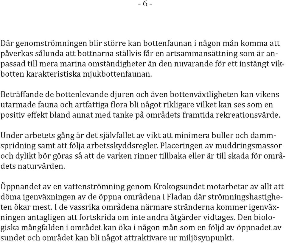 Beträffande de bottenlevande djuren och även bottenväxtligheten kan vikens utarmade fauna och artfattiga flora bli något rikligare vilket kan ses som en positiv effekt bland annat med tanke på