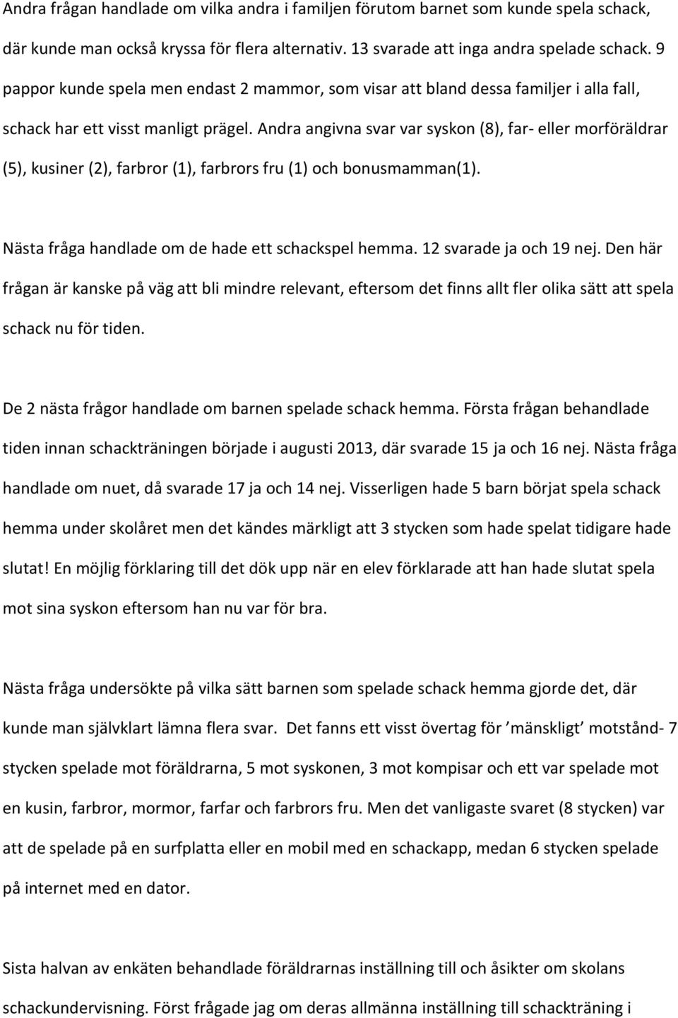 Andra angivna svar var syskon (8), far- eller morföräldrar (5), kusiner (2), farbror (1), farbrors fru (1) och bonusmamman(1). Nästa fråga handlade om de hade ett schackspel hemma.