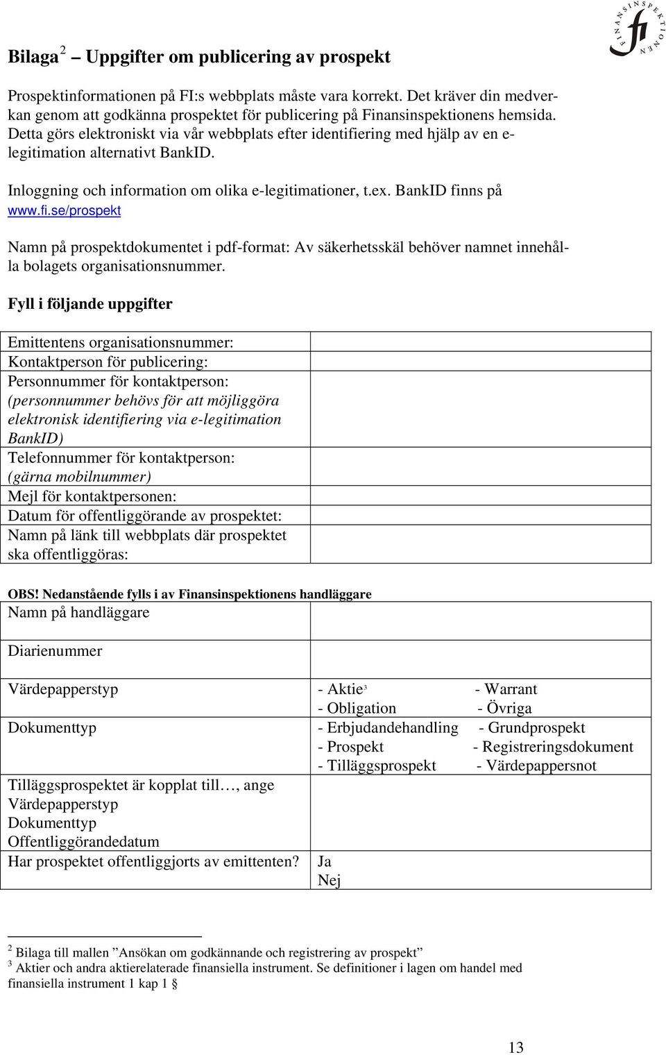 Detta görs elektroniskt via vår webbplats efter identifiering med hjälp av en e- legitimation alternativt BankID. Inloggning och information om olika e-legitimationer, t.ex. BankID finns på www.fi.se/prospekt Namn på prospektdokumentet i pdf-format: Av säkerhetsskäl behöver namnet innehålla bolagets organisationsnummer.