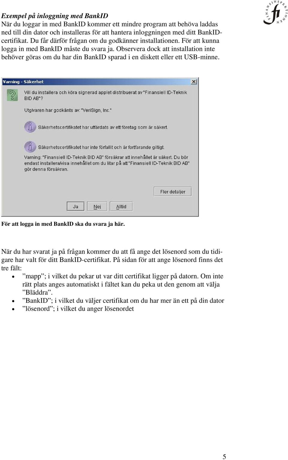 Observera dock att installation inte behöver göras om du har din BankID sparad i en diskett eller ett USB-minne. För att logga in med BankID ska du svara ja här.