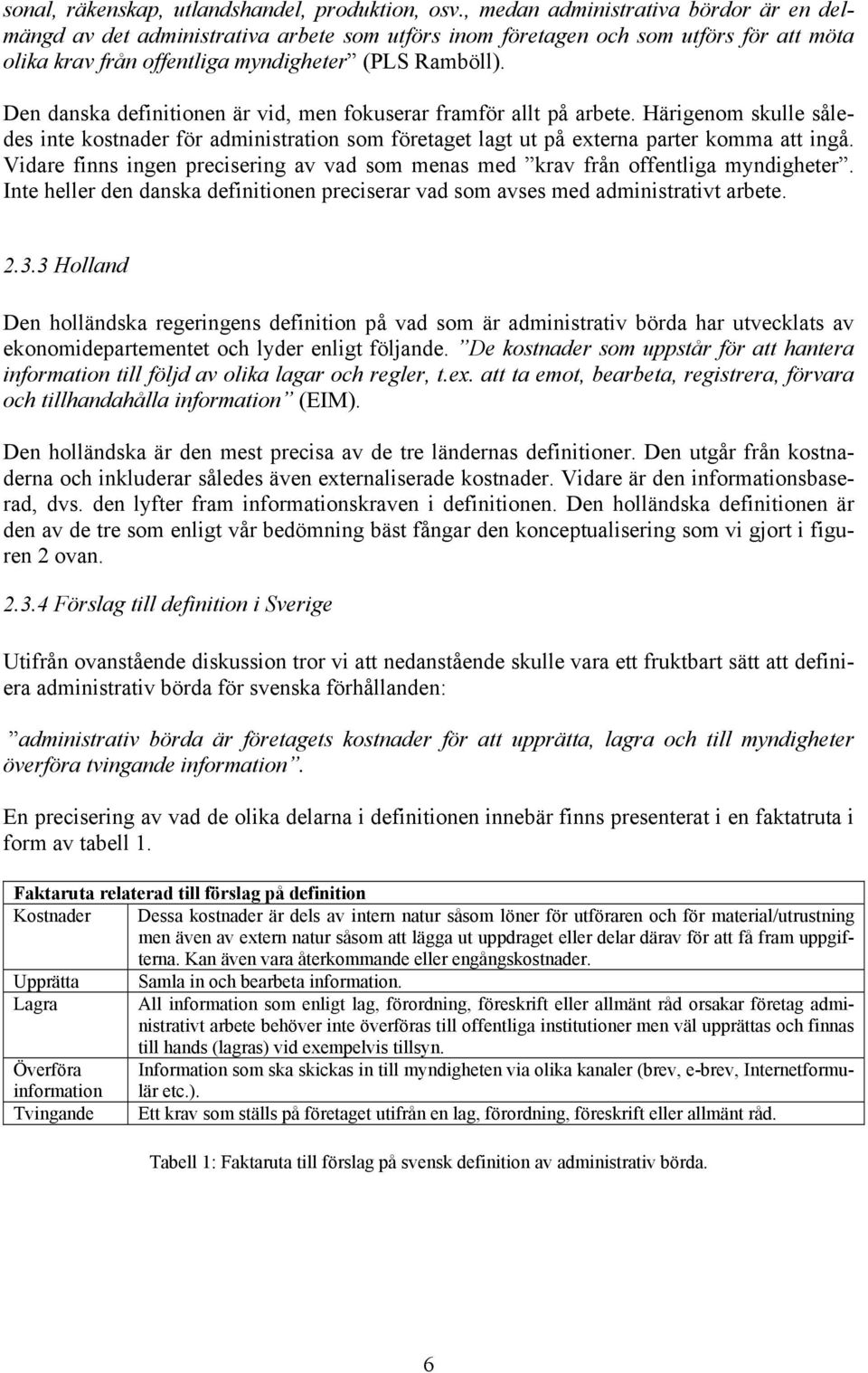 Den danska definitionen är vid, men fokuserar framför allt på arbete. Härigenom skulle således inte kostnader för administration som företaget lagt ut på externa parter komma att ingå.