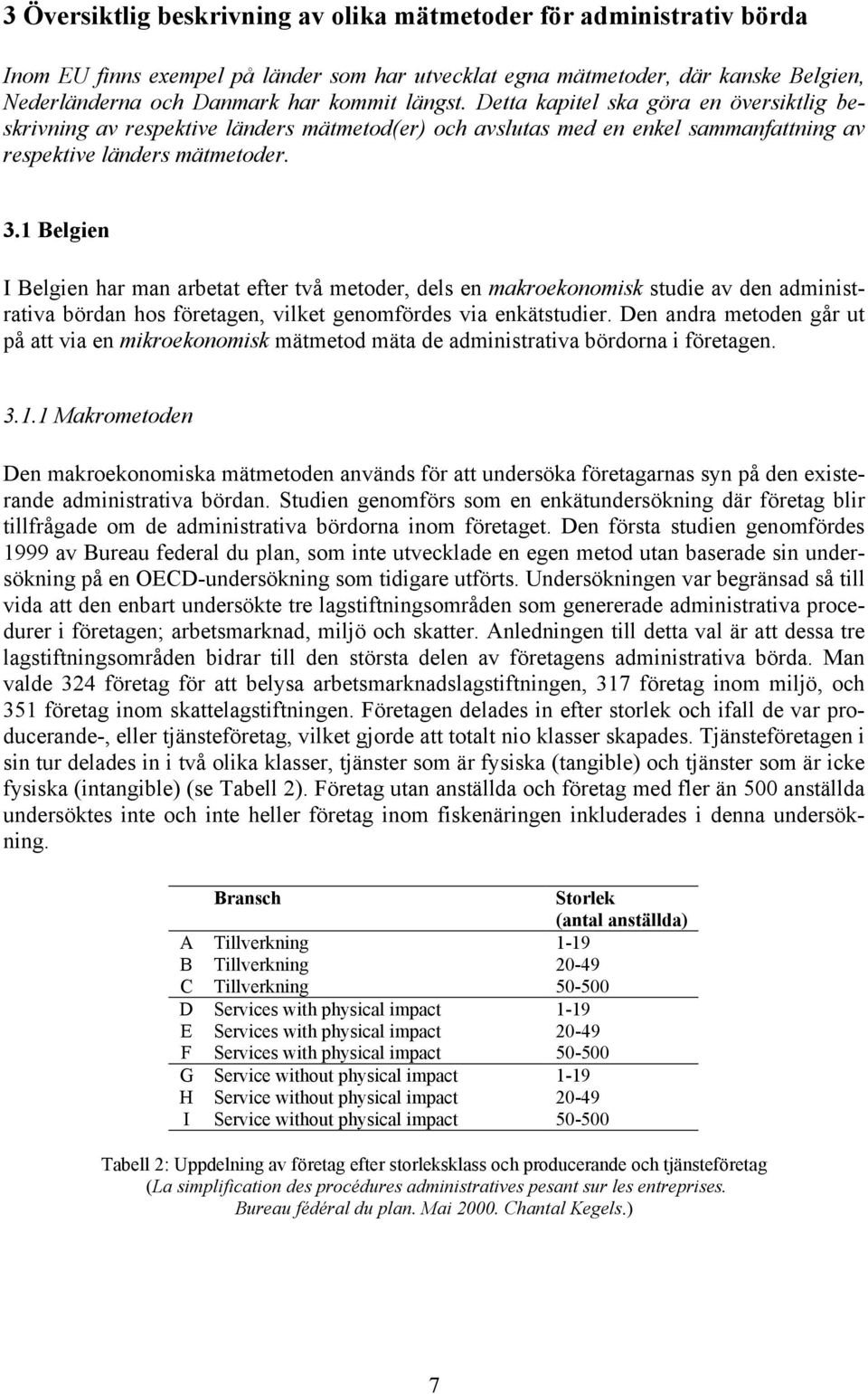 1 Belgien I Belgien har man arbetat efter två metoder, dels en makroekonomisk studie av den administrativa bördan hos företagen, vilket genomfördes via enkätstudier.