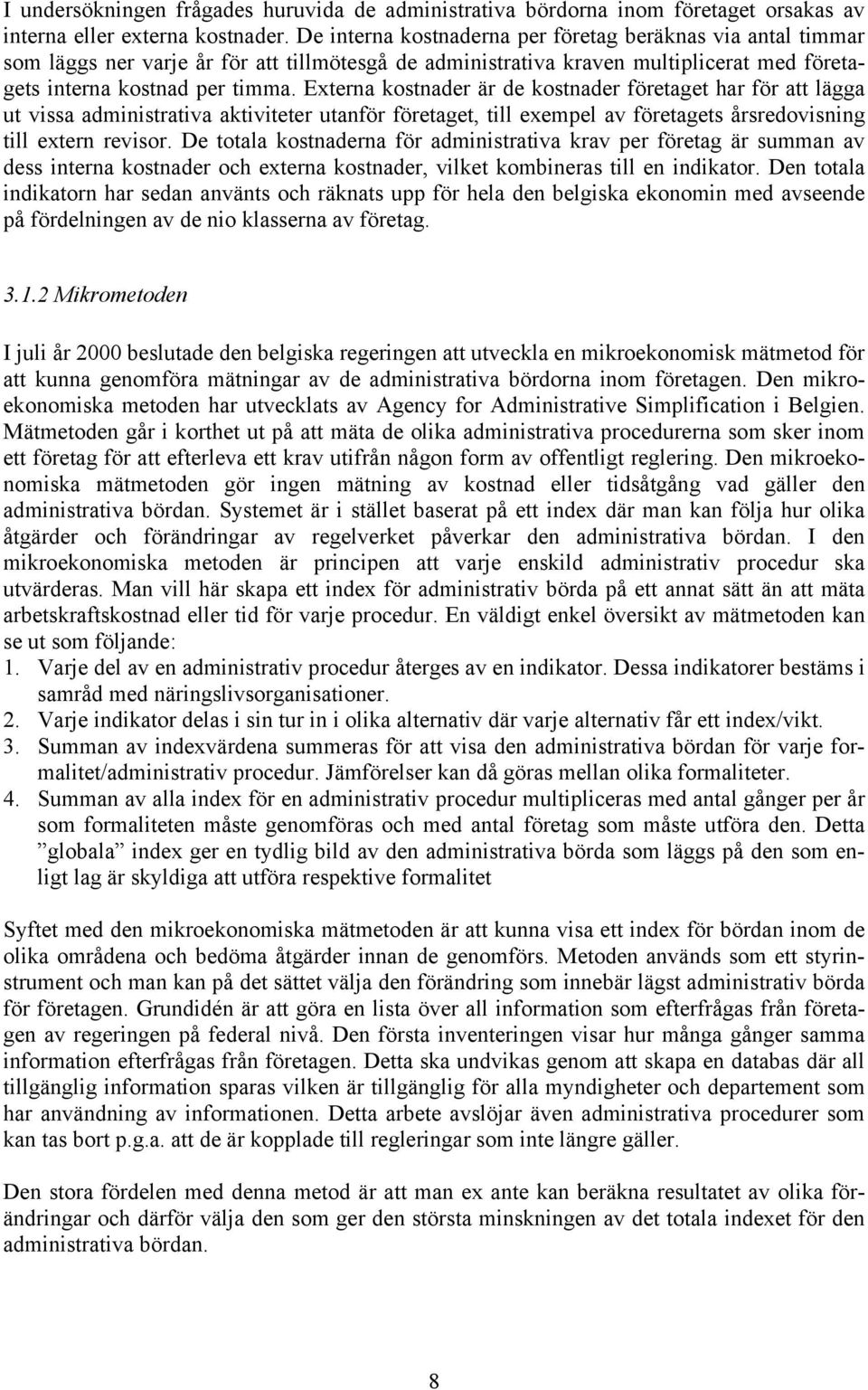 Externa kostnader är de kostnader företaget har för att lägga ut vissa administrativa aktiviteter utanför företaget, till exempel av företagets årsredovisning till extern revisor.