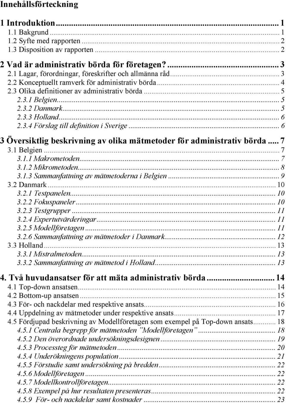 .. 6 2.3.4 Förslag till definition i Sverige... 6 3 Översiktlig beskrivning av olika mätmetoder för administrativ börda... 7 3.1 Belgien... 7 3.1.1 Makrometoden... 7 3.1.2 Mikrometoden... 8 3.1.3 Sammanfattning av mätmetoderna i Belgien.