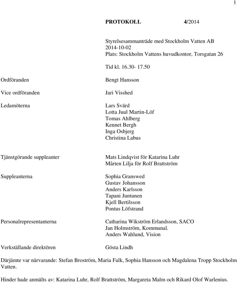 Personalrepresentanterna Verkställande direktören Mats Lindqvist för Katarina Luhr Mårten Lilja för Rolf Brström Sophia Granswed Gustav Johansson Anders Karlsson Tapani Juntunen Kjell Bertilsson