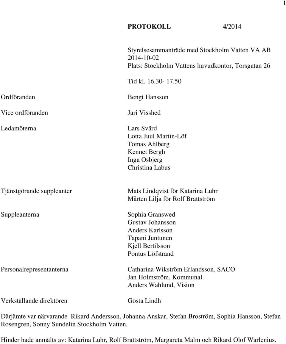 Personalrepresentanterna Verkställande direktören Mats Lindqvist för Katarina Luhr Mårten Lilja för Rolf Brström Sophia Granswed Gustav Johansson Anders Karlsson Tapani Juntunen Kjell Bertilsson