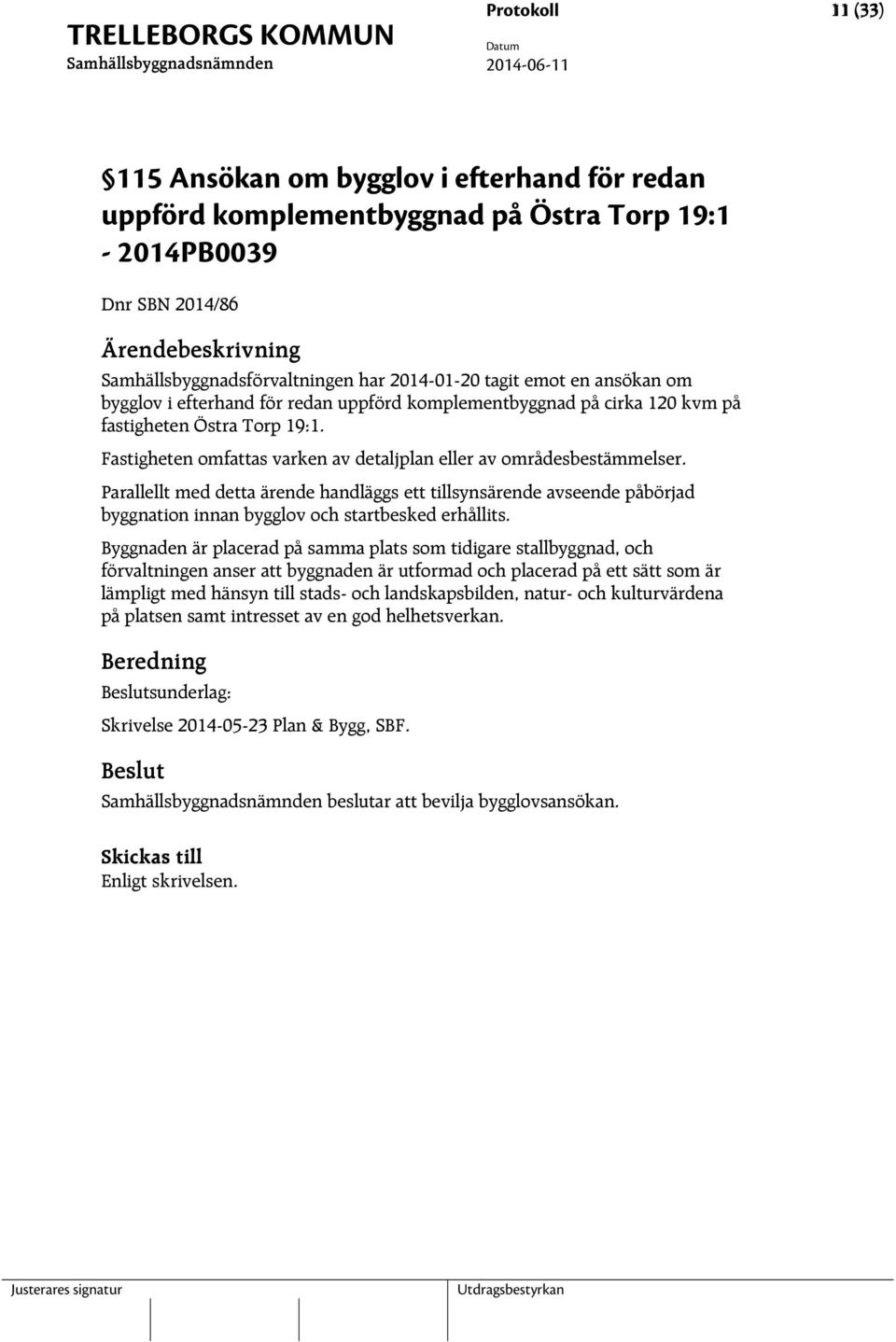 Parallellt med detta ärende handläggs ett tillsynsärende avseende påbörjad byggnation innan bygglov och startbesked erhållits.