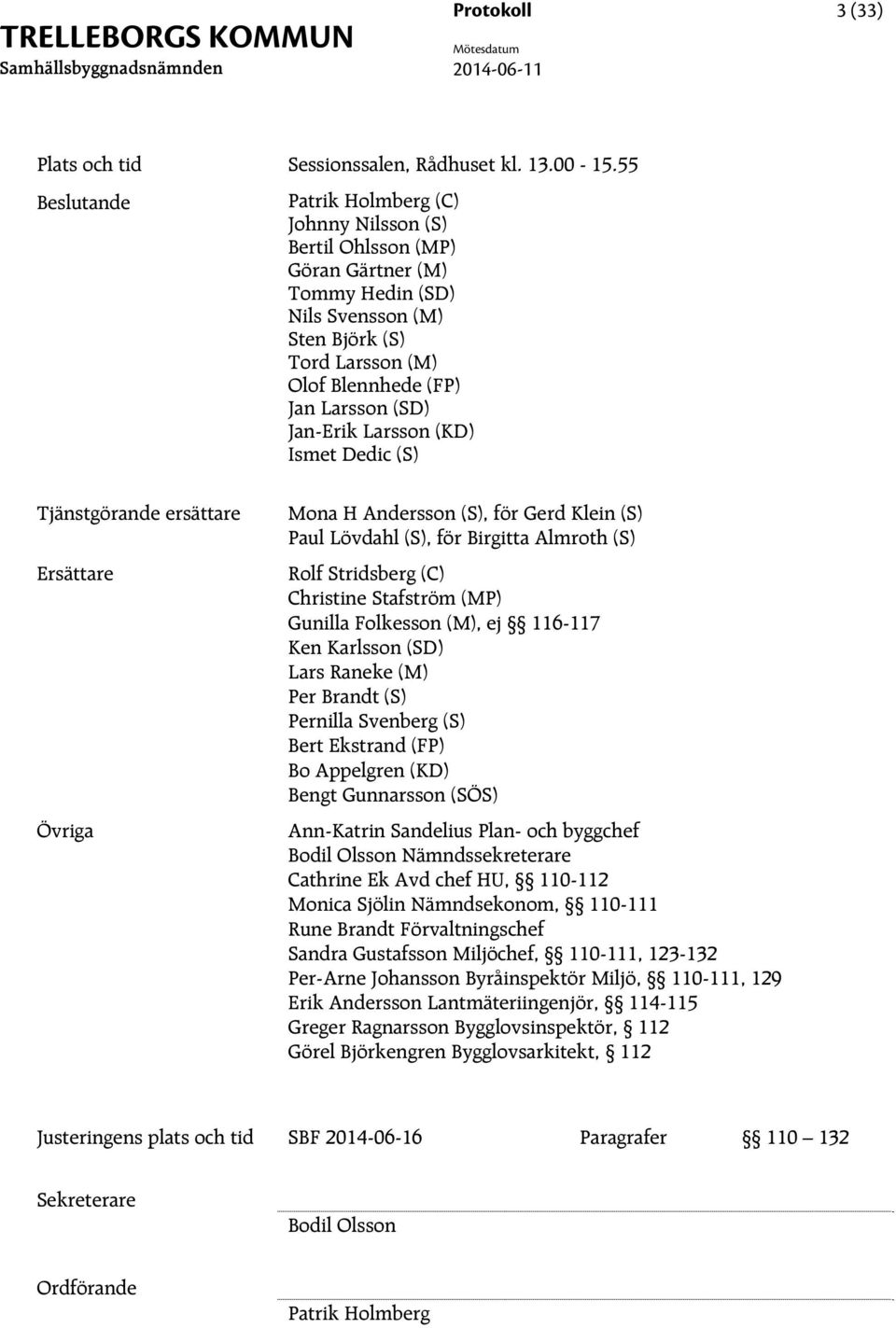 Larsson (KD) Ismet Dedic (S) Tjänstgörande ersättare Ersättare Övriga Mona H Andersson (S), för Gerd Klein (S) Paul Lövdahl (S), för Birgitta Almroth (S) Rolf Stridsberg (C) Christine Stafström (MP)