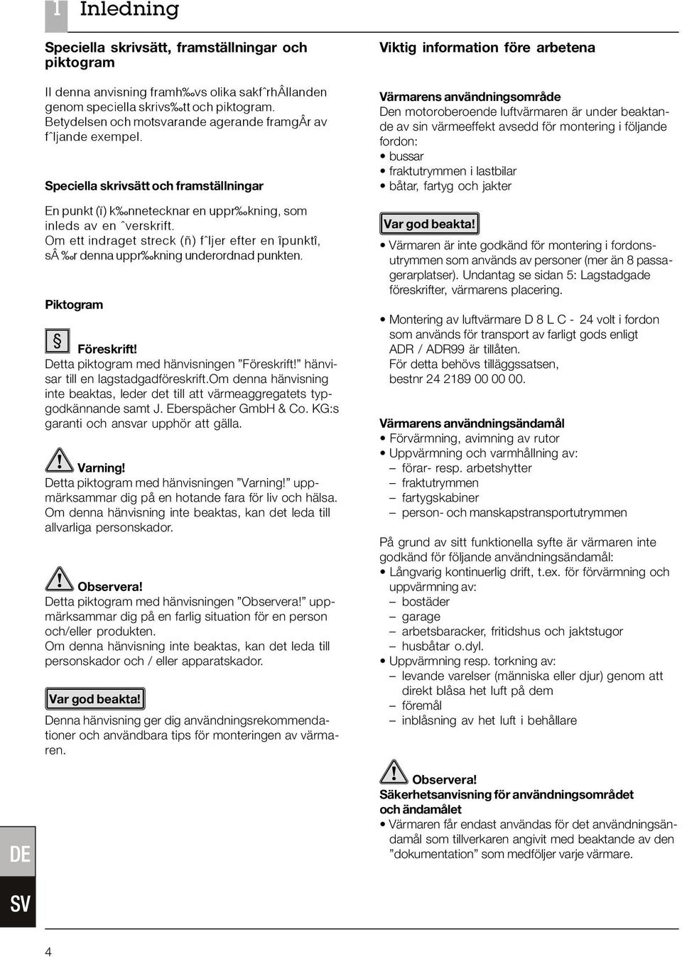 Om ett indraget streck (ñ) fˆljer efter en îpunktî, sâ r denna uppr kning underordnad punkten. Piktogram Föreskrift! Detta piktogram med hänvisningen Föreskrift! hänvisar till en lagstadgadföreskrift.