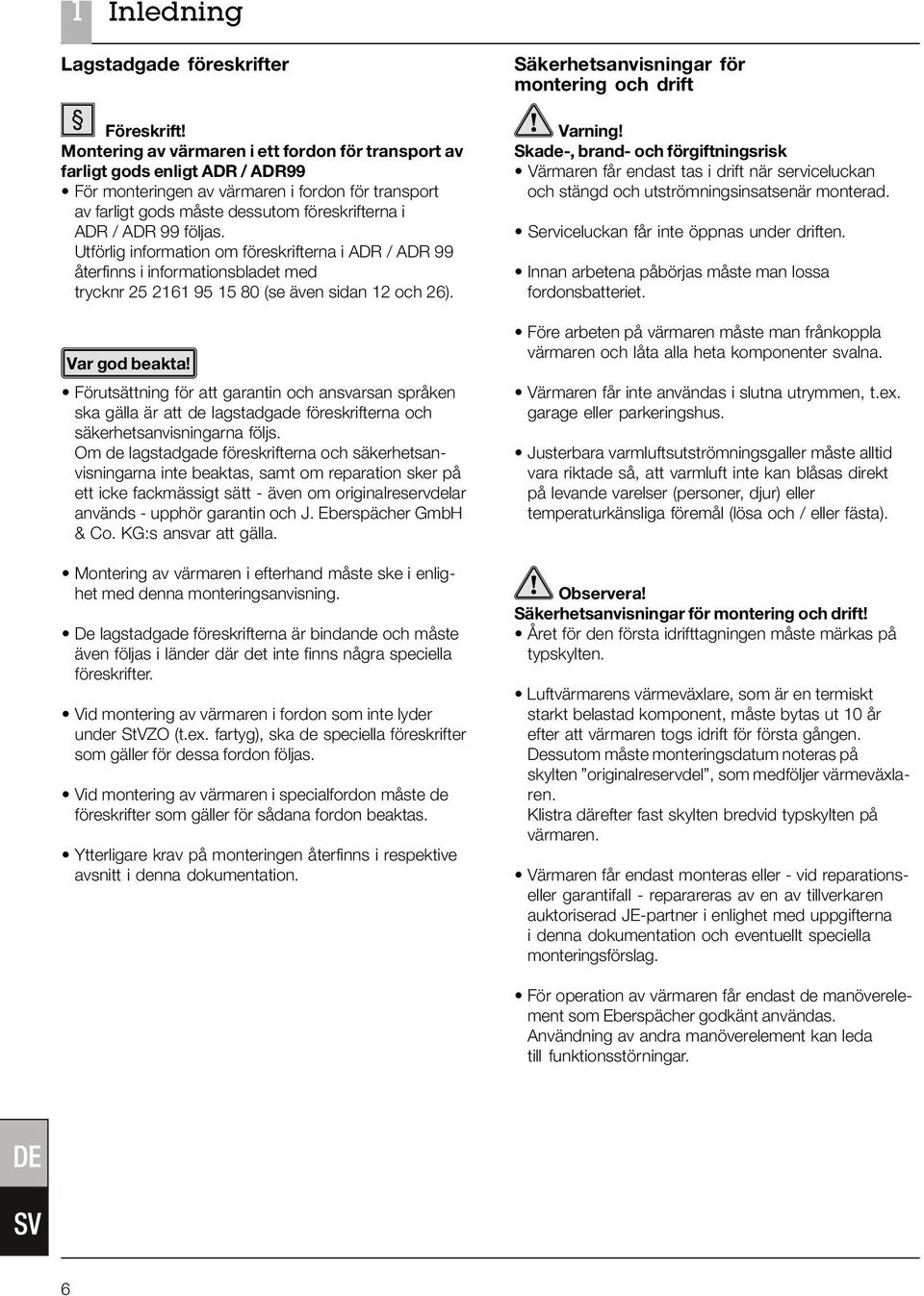 följas. Utförlig information om föreskrifterna i ADR / ADR 99 återfinns i informationsbladet med trycknr 25 2161 95 15 80 (se även sidan 12 och 26).