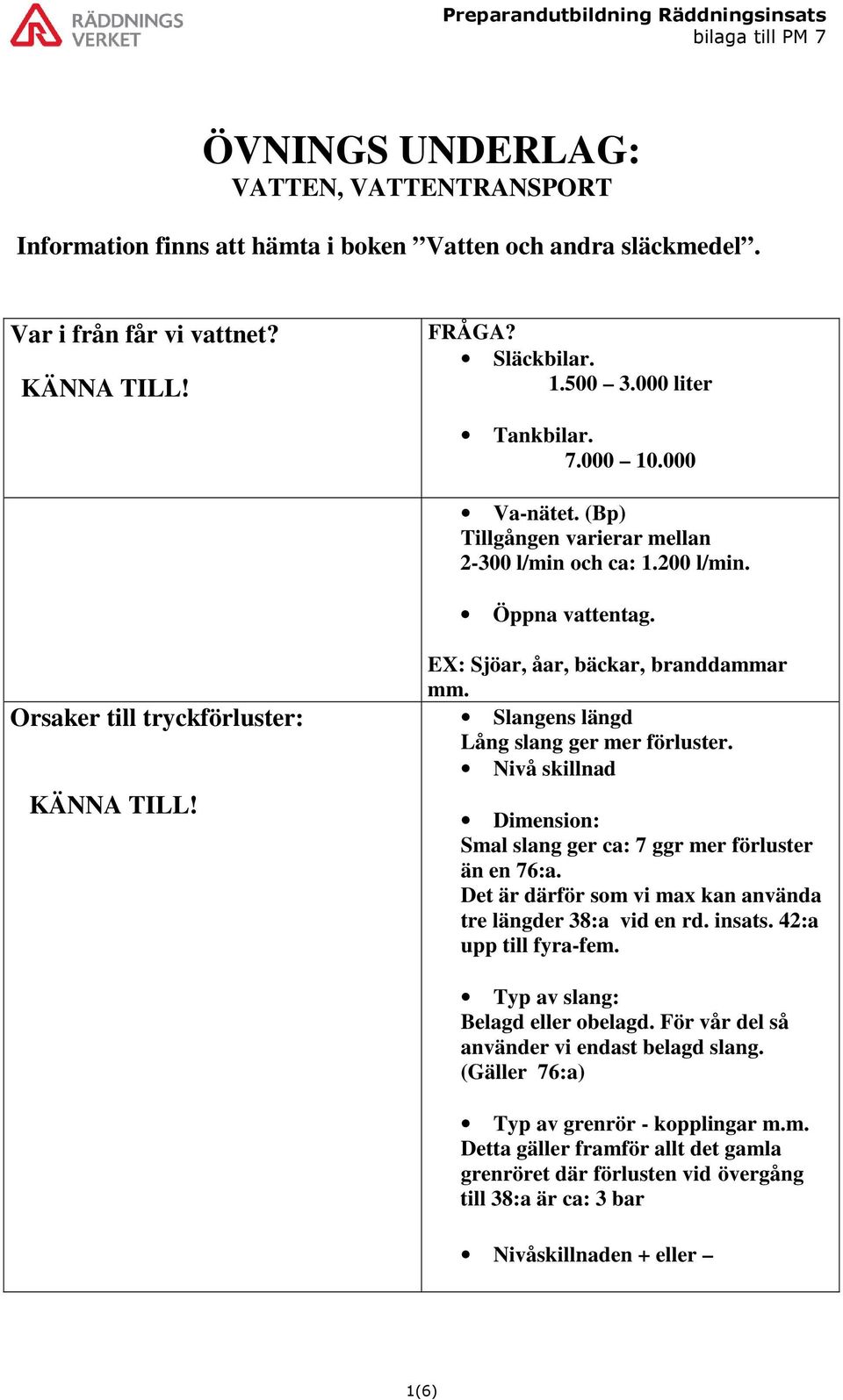 Slangens längd Lång slang ger mer förluster. Nivå skillnad Dimension: Smal slang ger ca: 7 ggr mer förluster än en 76:a. Det är därför som vi max kan använda tre längder 38:a vid en rd. insats.